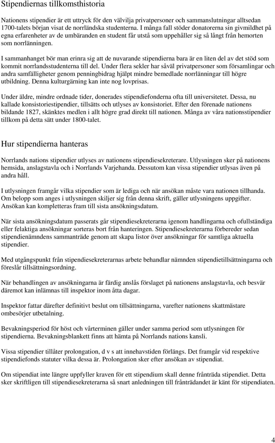 I sammanhanget bör man erinra sig att de nuvarande stipendierna bara är en liten del av det stöd som kommit norrlandsstudenterna till del.