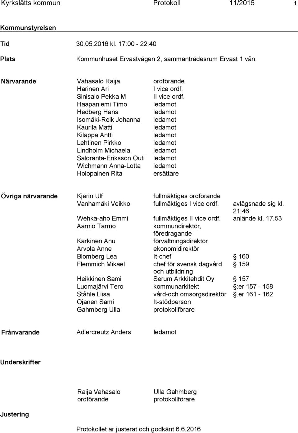 Haapaniemi Timo ledamot Hedberg Hans ledamot Isomäki-Reik Johanna ledamot Kaurila Matti ledamot Kilappa Antti ledamot Lehtinen Pirkko ledamot Lindholm Michaela ledamot Saloranta-Eriksson Outi ledamot