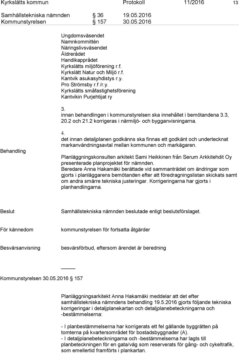 innan behandlingen i kommunstyrelsen ska innehållet i bemötandena 3.3, 20.2 och 21.2 korrigeras i närmiljö- och bygganvisningarna. Behandling 4.