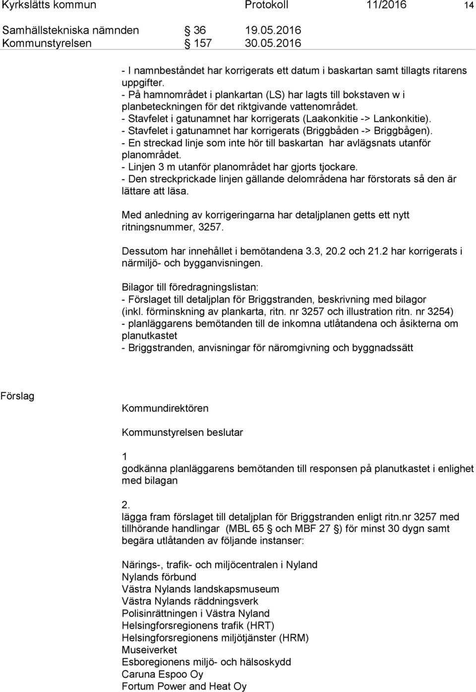 - Stavfelet i gatunamnet har korrigerats (Briggbåden -> Briggbågen). - En streckad linje som inte hör till baskartan har avlägsnats utanför planområdet.