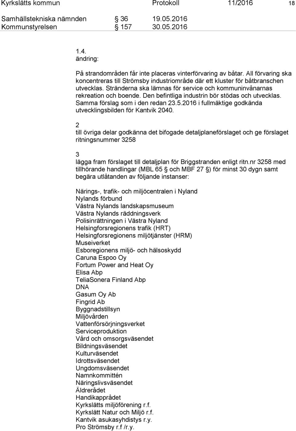 Den befintliga industrin bör stödas och utvecklas. Samma förslag som i den redan 23.5.2016 i fullmäktige godkända utvecklingsbilden för Kantvik 2040.