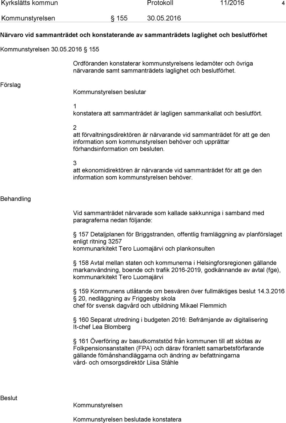 2 att förvaltningsdirektören är närvarande vid sammanträdet för att ge den information som kommunstyrelsen behöver och upprättar förhandsinformation om besluten.