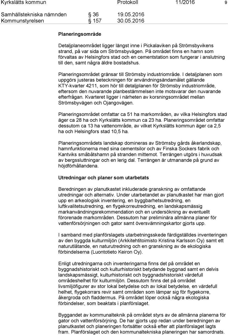 På området finns en hamn som förvaltas av Helsingfors stad och en cementstation som fungerar i anslutning till den, samt några äldre bostadshus. Planeringsområdet gränsar till Strömsby industriområde.