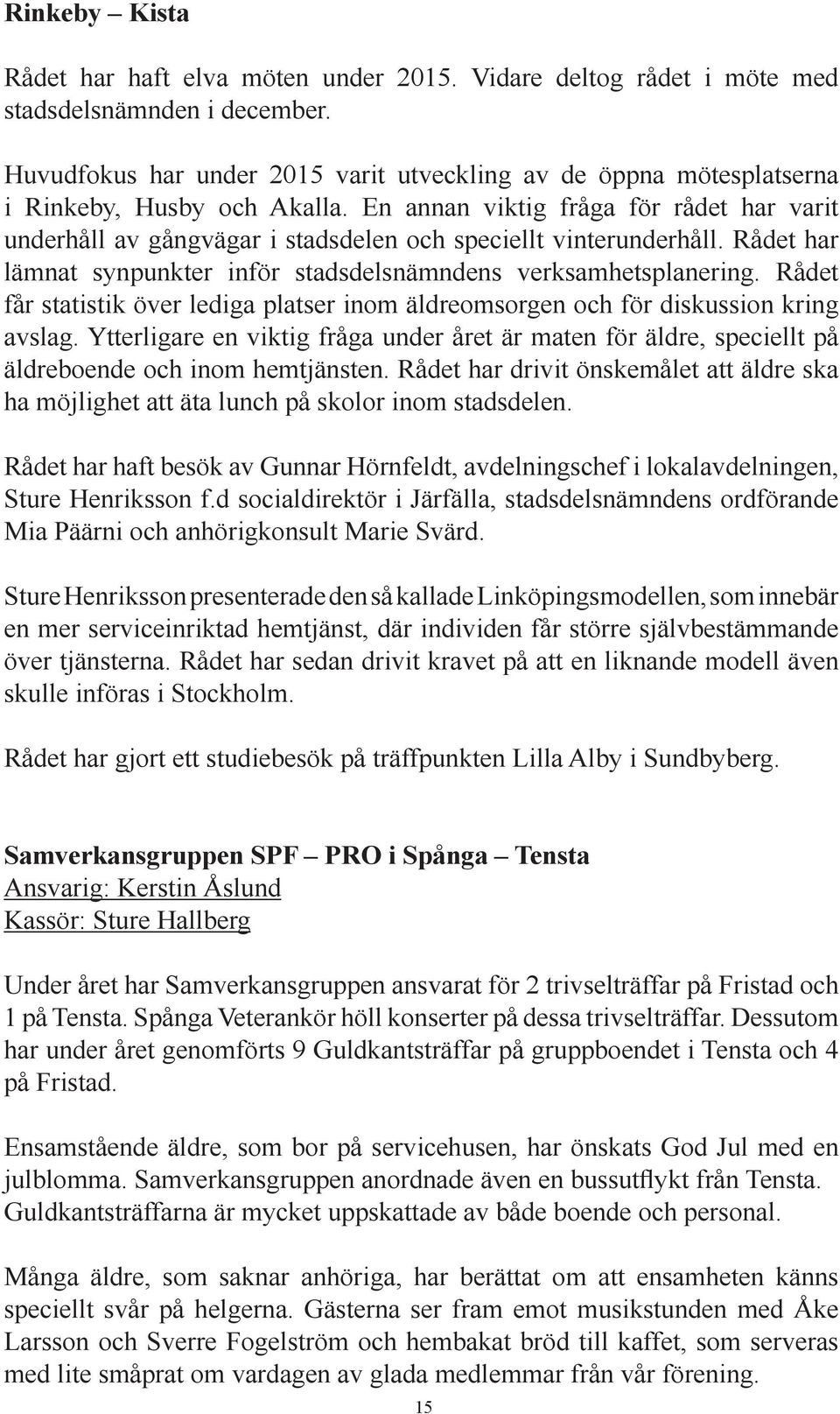 En annan viktig fråga för rådet har varit underhåll av gångvägar i stadsdelen och speciellt vinterunderhåll. Rådet har lämnat synpunkter inför stadsdelsnämndens verksamhetsplanering.