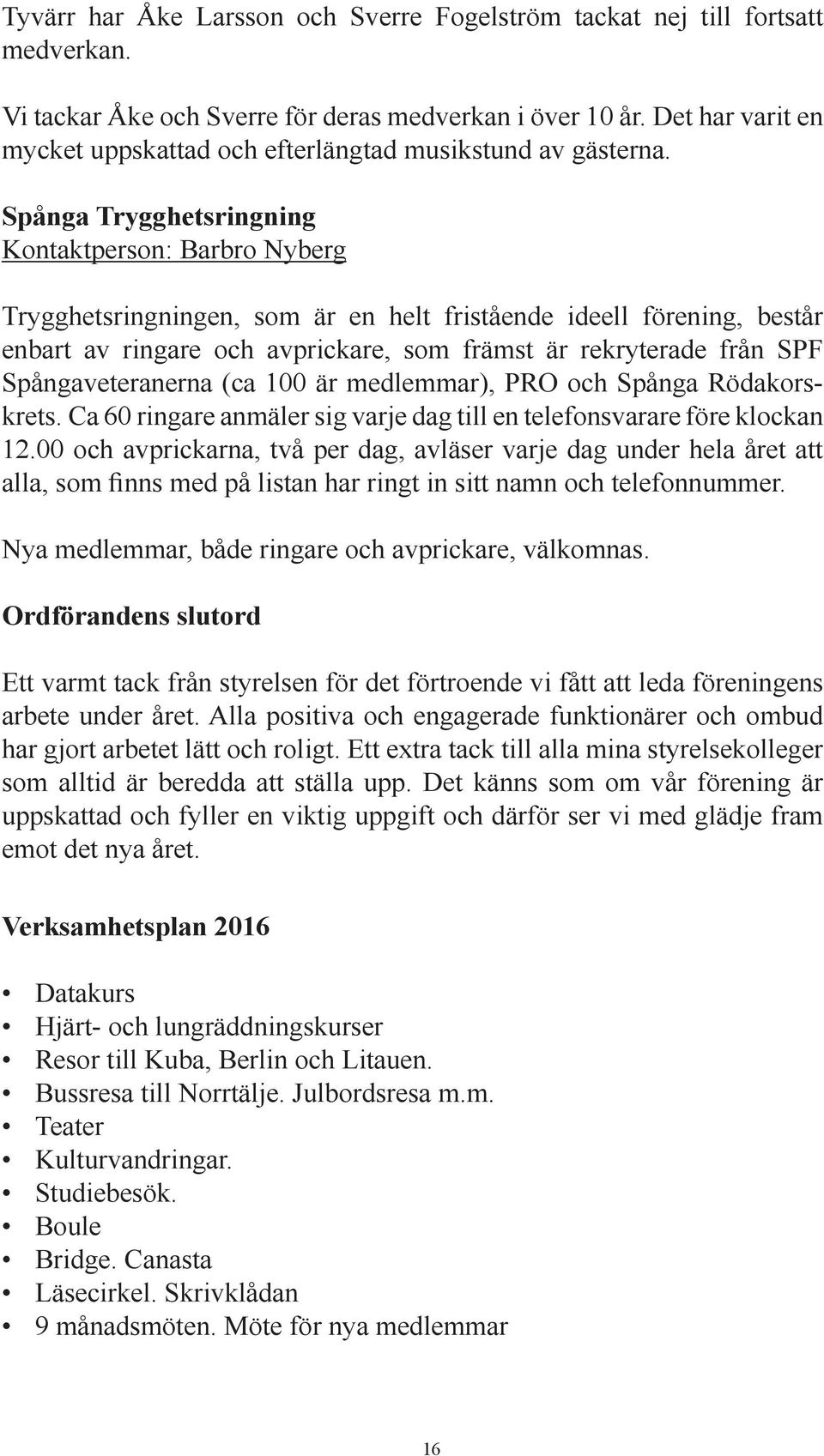 Spånga Trygghetsringning Kontaktperson: Barbro Nyberg Trygghetsringningen, som är en helt fristående ideell förening, består enbart av ringare och avprickare, som främst är rekryterade från SPF