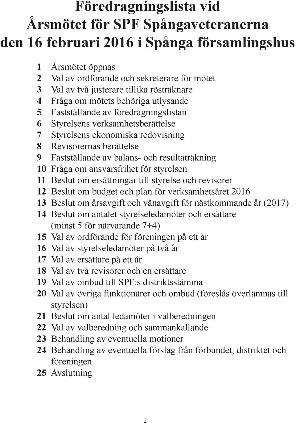 Fastställande av balans- och resultaträkning 10 Fråga om ansvarsfrihet för styrelsen 11 Beslut om ersättningar till styrelse och revisorer 12 Beslut om budget och plan för verksamhetsåret 2016 13