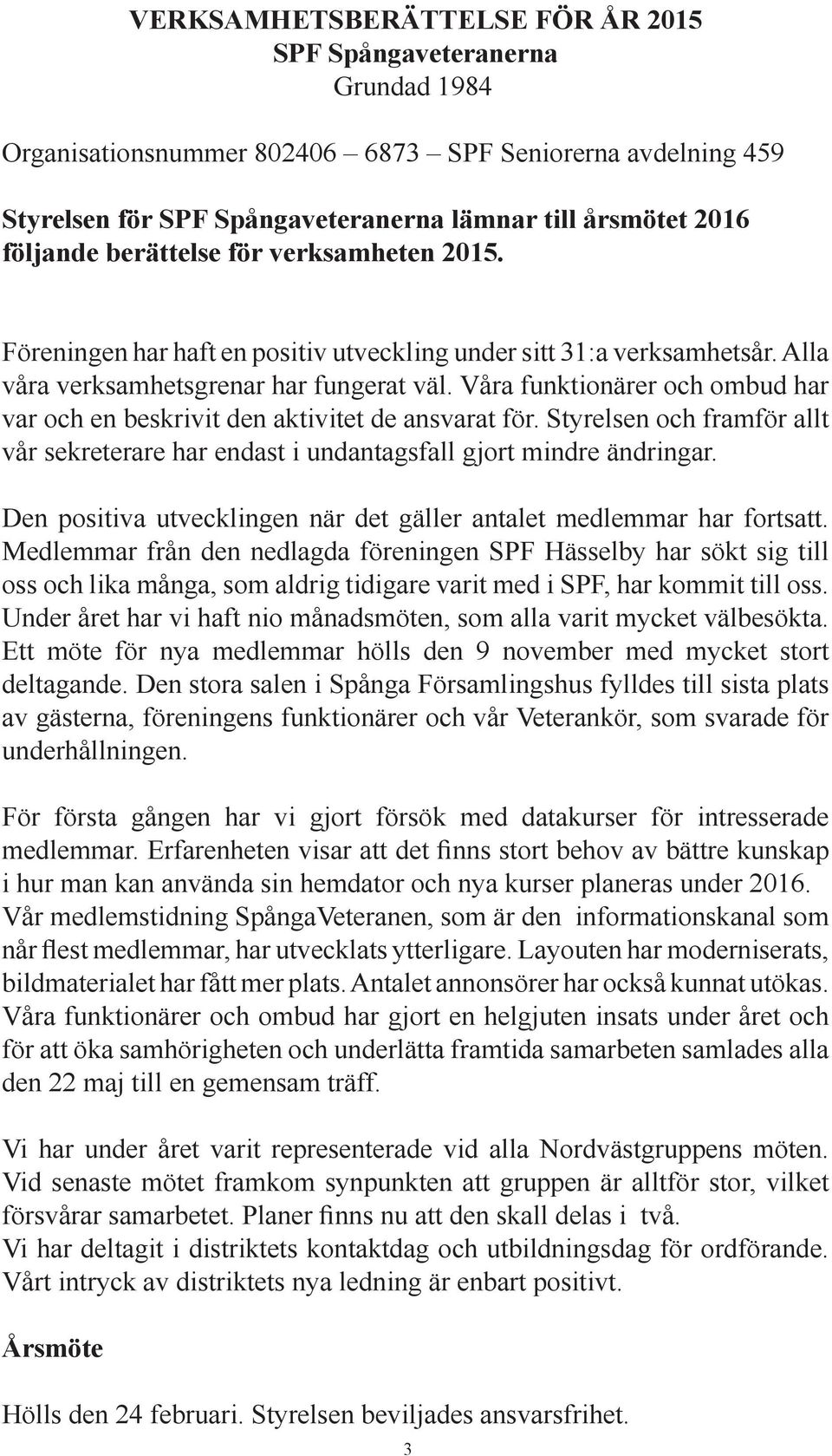 Våra funktionärer och ombud har var och en beskrivit den aktivitet de ansvarat för. Styrelsen och framför allt vår sekreterare har endast i undantagsfall gjort mindre ändringar.