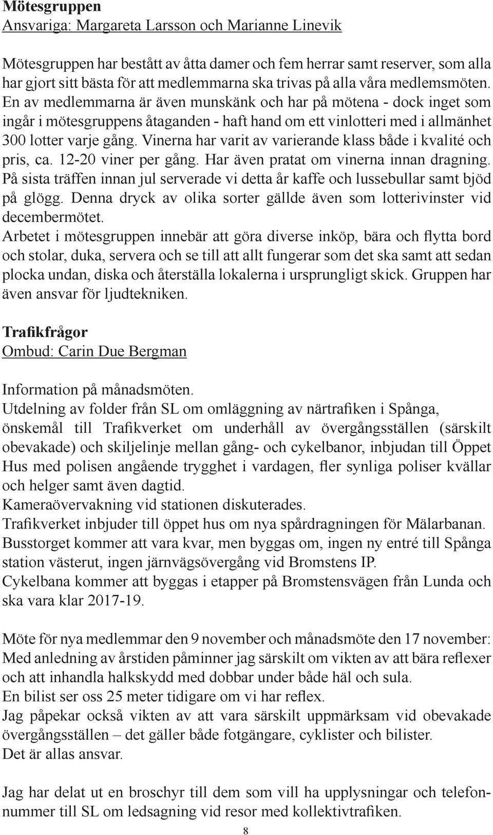 Vinerna har varit av varierande klass både i kvalité och pris, ca. 12-20 viner per gång. Har även pratat om vinerna innan dragning.