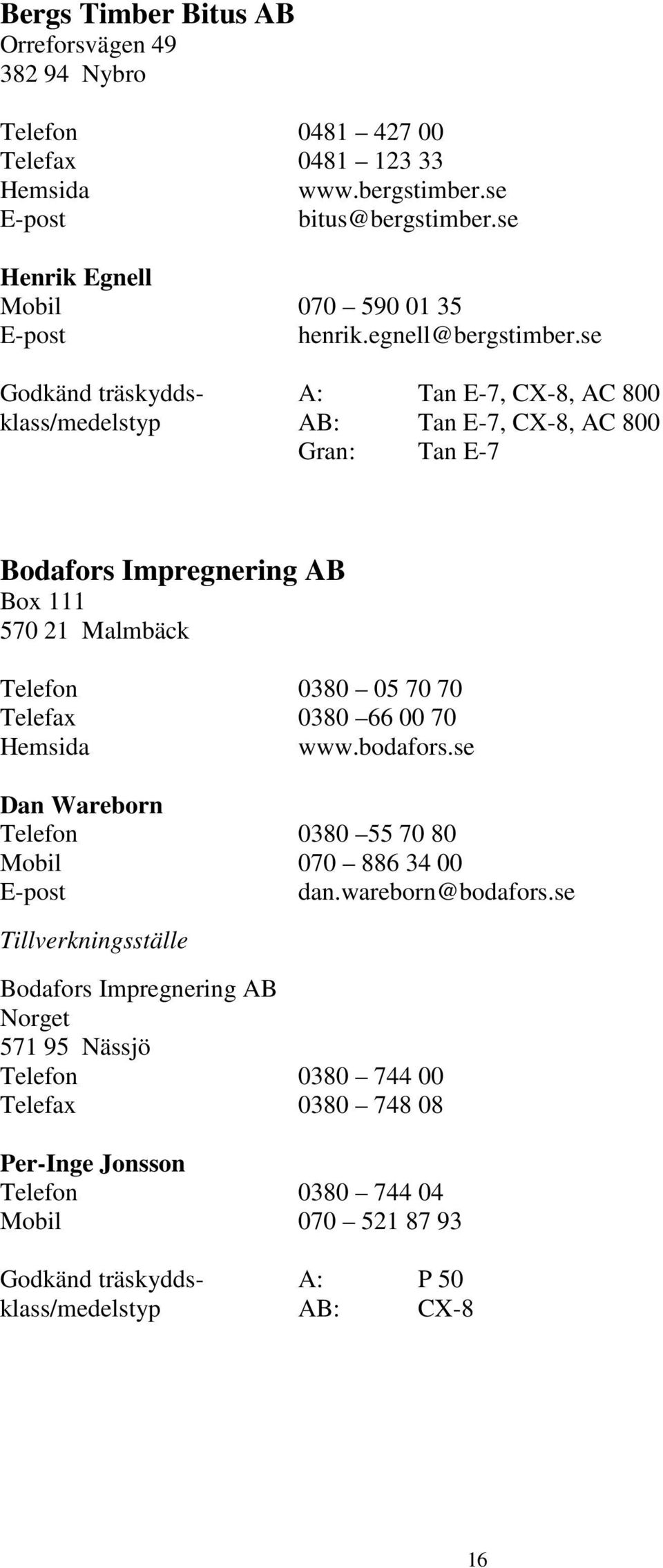 se Godkänd träskydds- A: Tan E-7, CX-8, AC 800 klass/medelstyp AB: Tan E-7, CX-8, AC 800 Gran: Tan E-7 Bodafors Impregnering AB Box 111 570 21 Malmbäck Telefon 0380 05