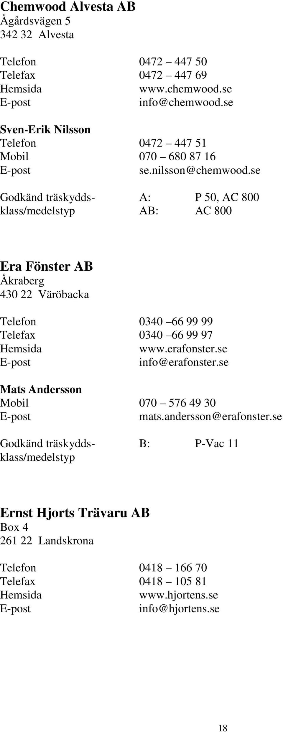 se Godkänd träskydds- A: P 50, AC 800 klass/medelstyp AB: AC 800 Era Fönster AB Åkraberg 430 22 Väröbacka Telefon 0340 66 99 99 Telefax 0340 66 99 97 www.