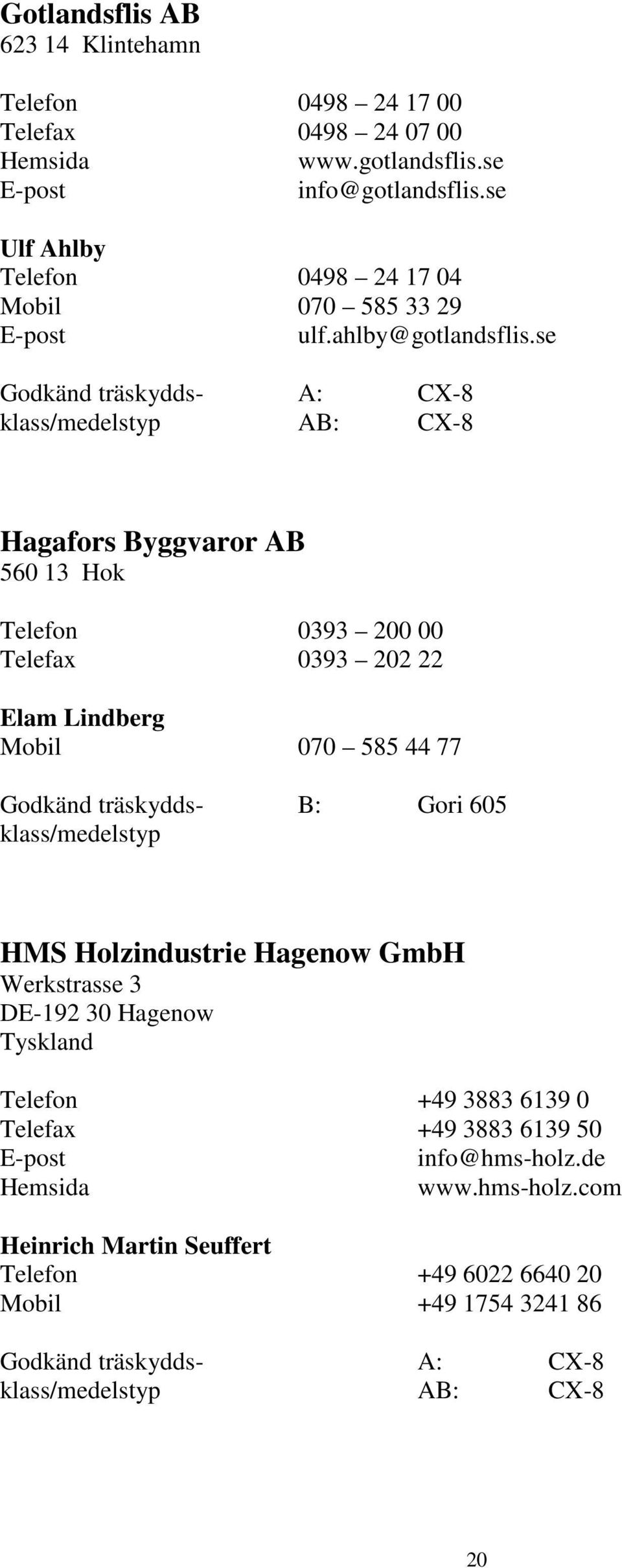 se Godkänd träskydds- A: CX-8 Hagafors Byggvaror AB 560 13 Hok Telefon 0393 200 00 Telefax 0393 202 22 Elam Lindberg Mobil 070 585 44 77 Godkänd träskydds- B: