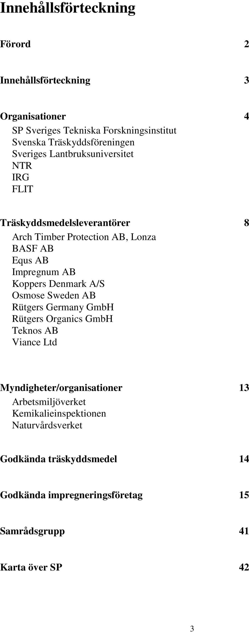 Koppers Denmark A/S Osmose Sweden AB Rütgers Germany GmbH Rütgers Organics GmbH Teknos AB Viance Ltd Myndigheter/organisationer 13