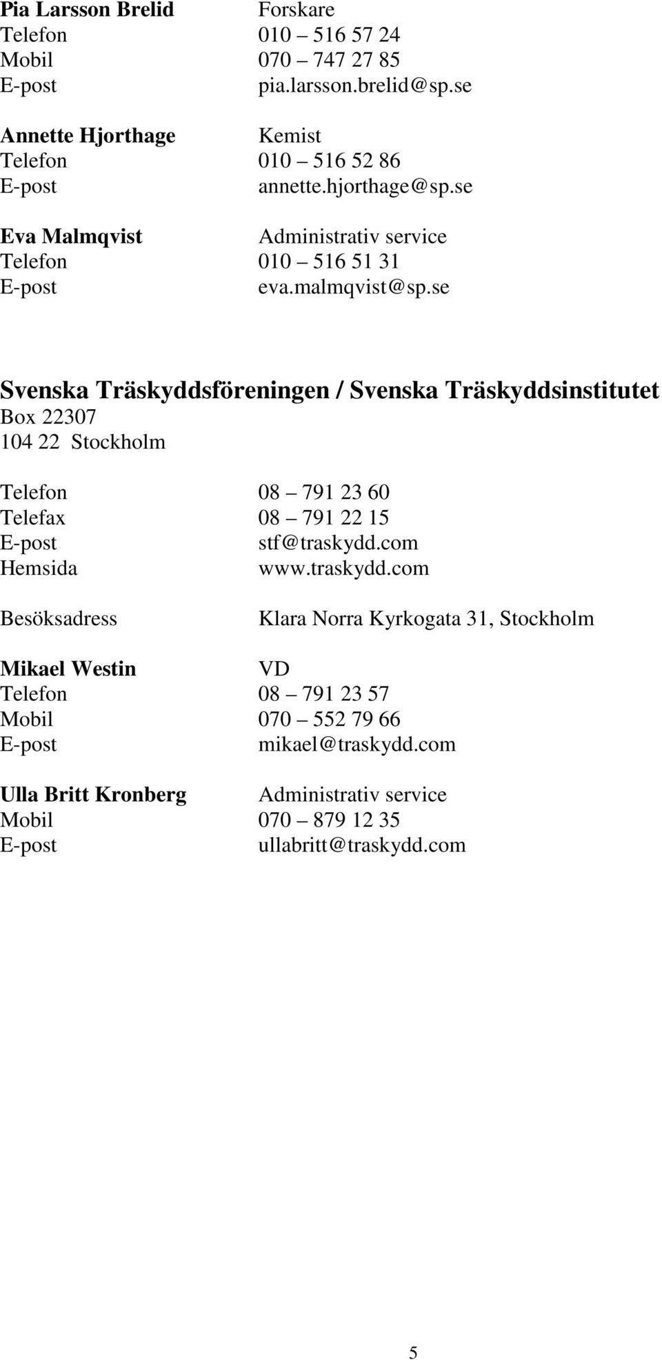 se Svenska Träskyddsföreningen / Svenska Träskyddsinstitutet Box 22307 104 22 Stockholm Telefon 08 791 23 60 Telefax 08 791 22 15 stf@traskydd.com www.