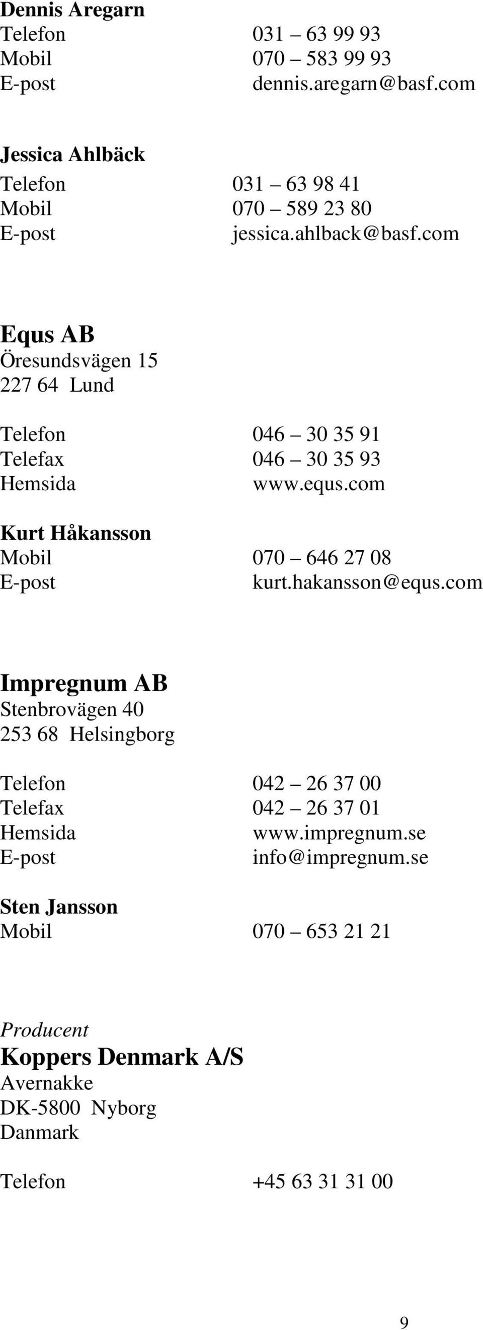 com Equs AB Öresundsvägen 15 227 64 Lund Telefon 046 30 35 91 Telefax 046 30 35 93 www.equs.com Kurt Håkansson Mobil 070 646 27 08 kurt.