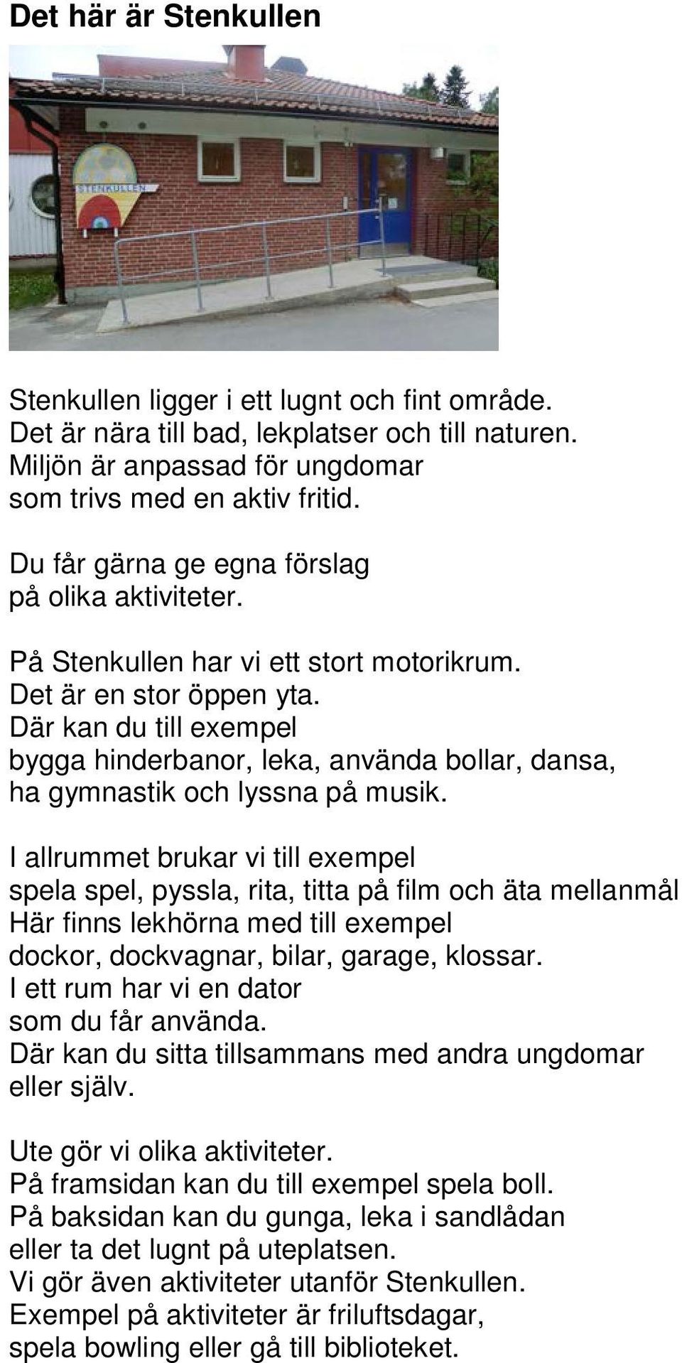 Där kan du till exempel bygga hinderbanor, leka, använda bollar, dansa, ha gymnastik och lyssna på musik.