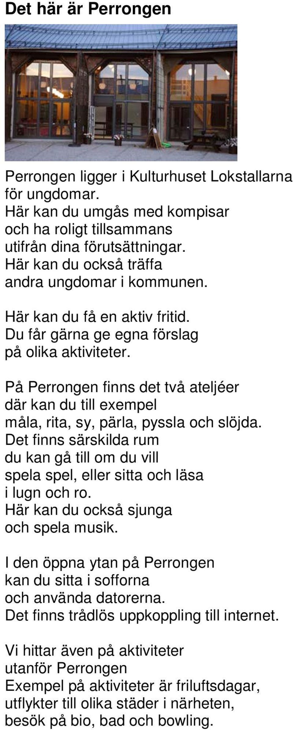 På Perrongen finns det två ateljéer där kan du till exempel måla, rita, sy, pärla, pyssla och slöjda. Det finns särskilda rum du kan gå till om du vill spela spel, eller sitta och läsa i lugn och ro.