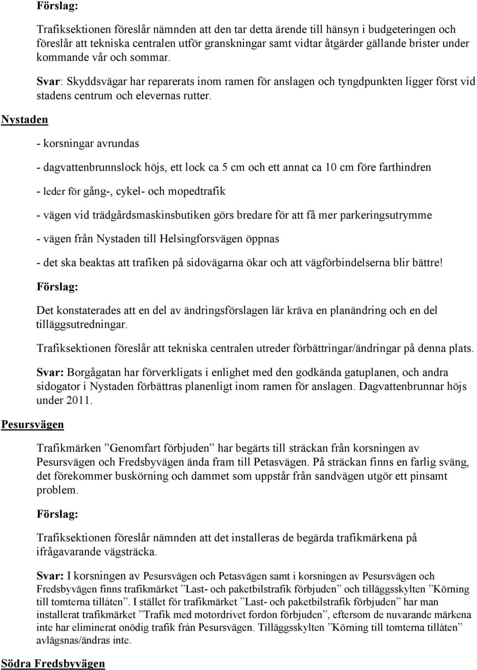 - korsningar avrundas - dagvattenbrunnslock höjs, ett lock ca 5 cm och ett annat ca 10 cm före farthindren - leder för gång-, cykel- och mopedtrafik - vägen vid trädgårdsmaskinsbutiken görs bredare