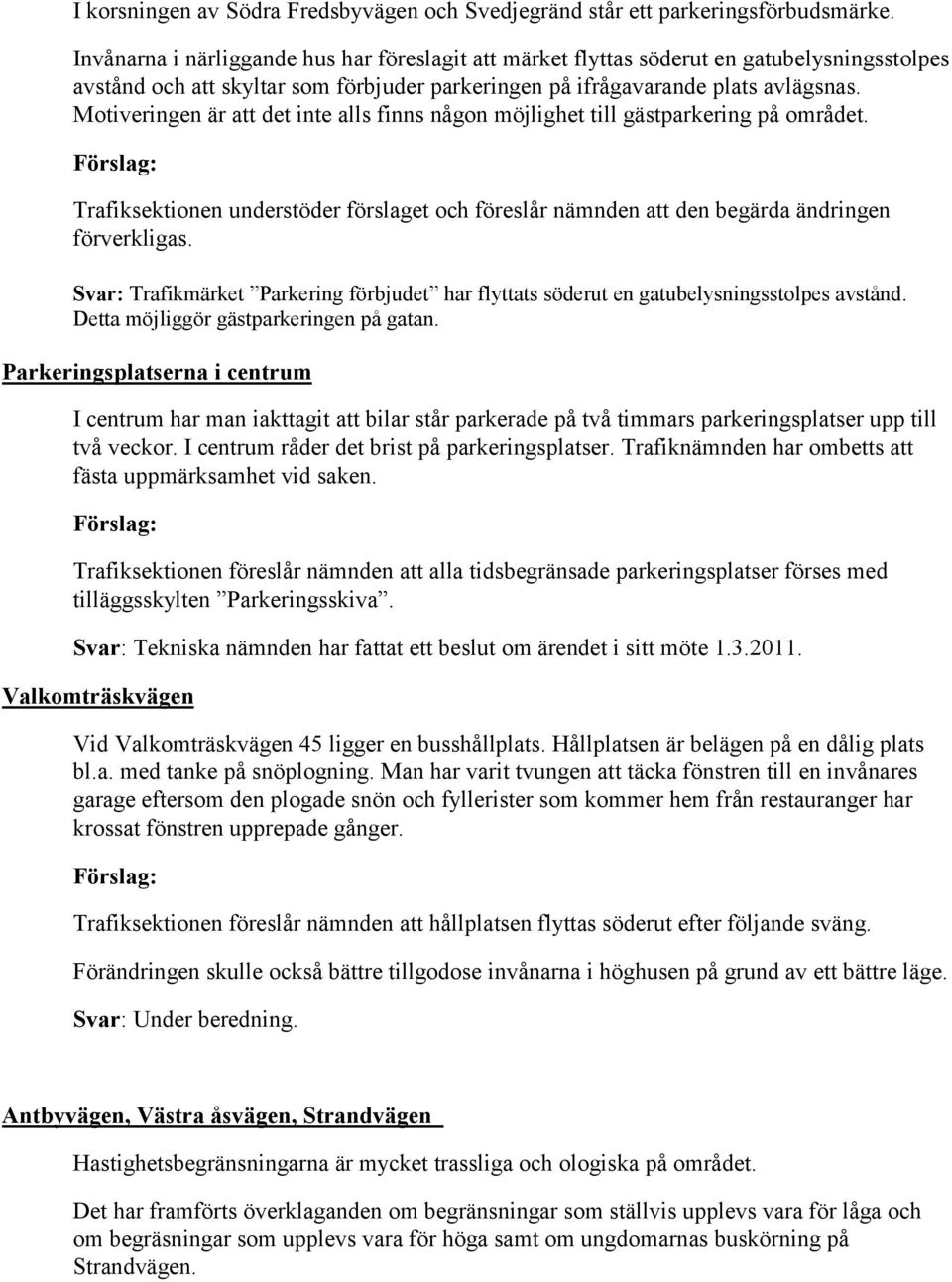 Motiveringen är att det inte alls finns någon möjlighet till gästparkering på området. Trafiksektionen understöder förslaget och föreslår nämnden att den begärda ändringen förverkligas.