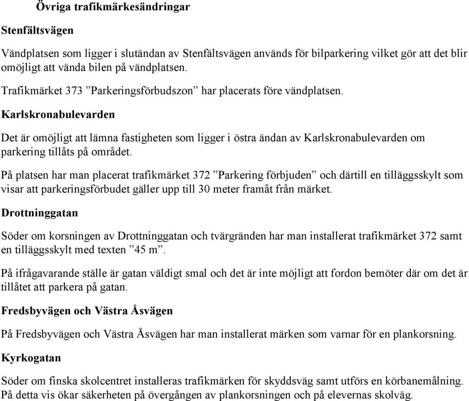 Karlskronabulevarden Det är omöjligt att lämna fastigheten som ligger i östra ändan av Karlskronabulevarden om parkering tillåts på området.