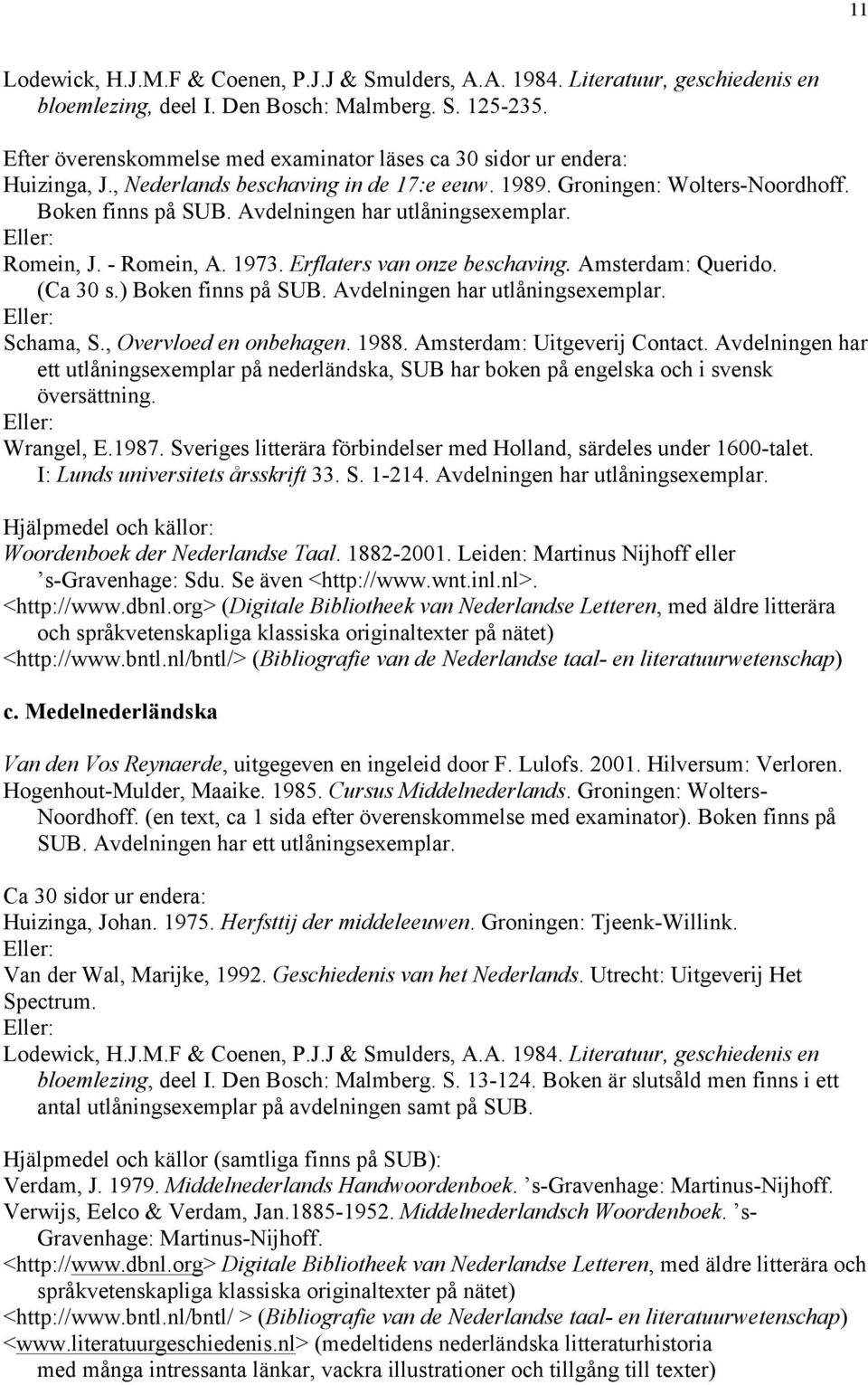 Avdelningen har utlåningsexemplar. Eller: Romein, J. - Romein, A. 1973. Erflaters van onze beschaving. Amsterdam: Querido. (Ca 30 s.) Boken finns på SUB. Avdelningen har utlåningsexemplar.