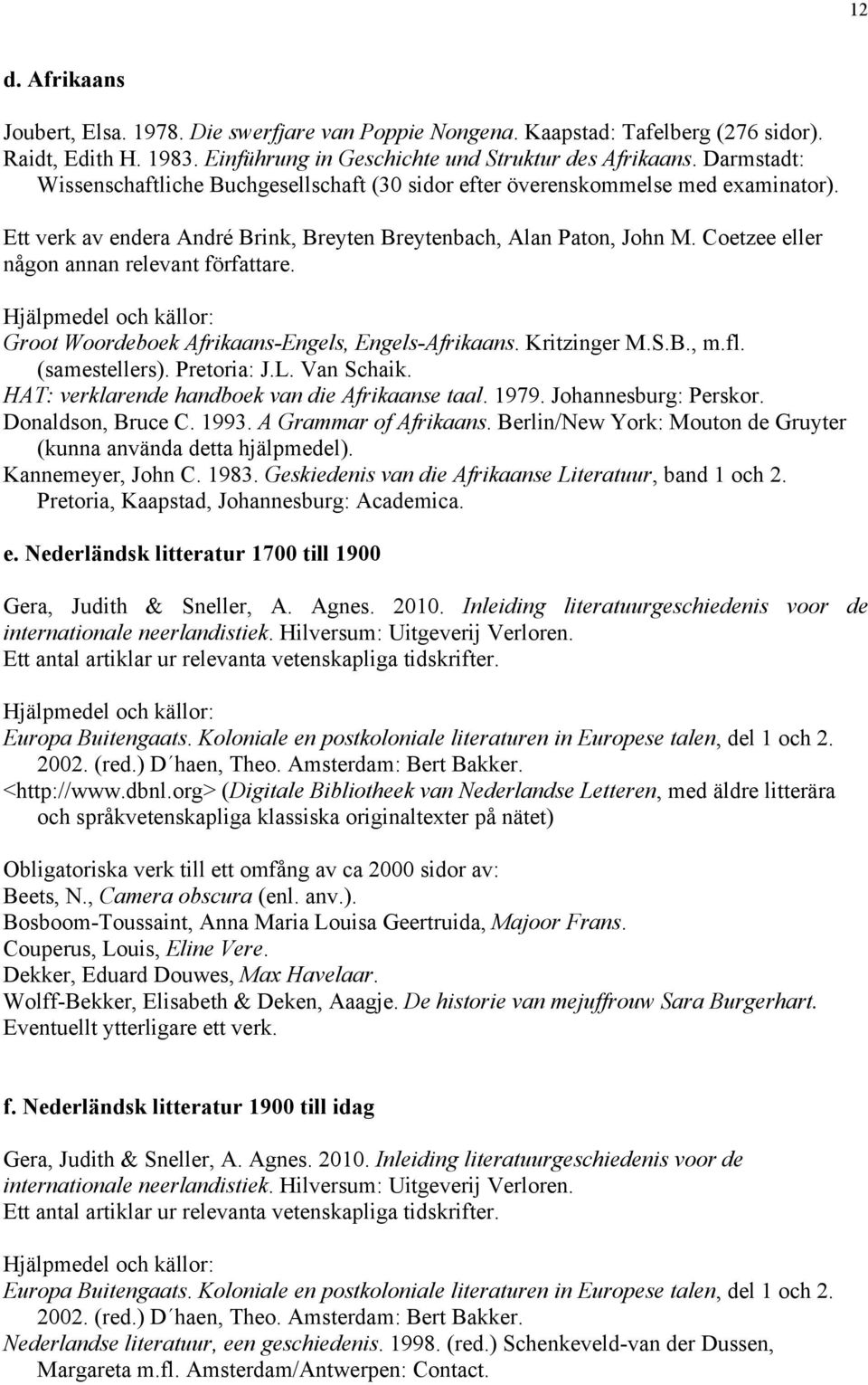 Coetzee eller någon annan relevant författare. Hjälpmedel och källor: Groot Woordeboek Afrikaans-Engels, Engels-Afrikaans. Kritzinger M.S.B., m.fl. (samestellers). Pretoria: J.L. Van Schaik.