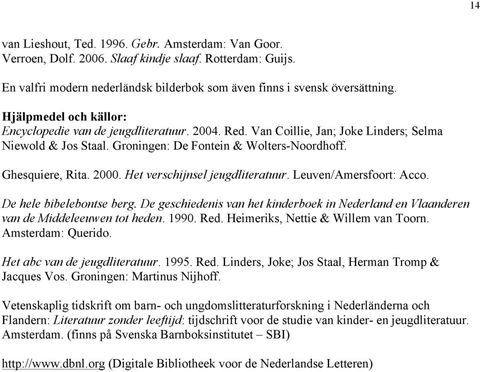 Het verschijnsel jeugdliteratuur. Leuven/Amersfoort: Acco. De hele bibelebontse berg. De geschiedenis van het kinderboek in Nederland en Vlaanderen van de Middeleeuwen tot heden. 1990. Red.
