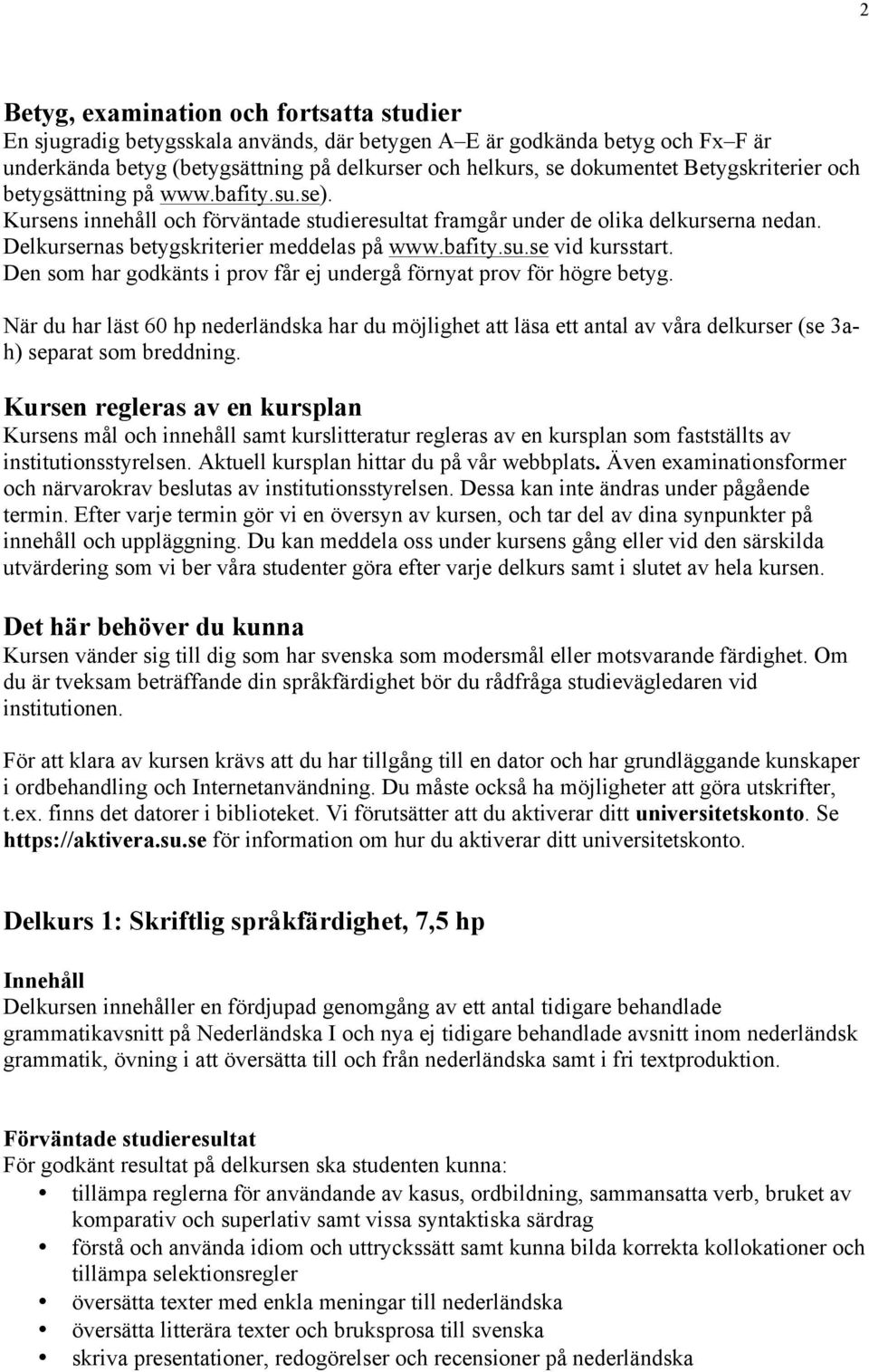 Den som har godkänts i prov får ej undergå förnyat prov för högre betyg. När du har läst 60 hp nederländska har du möjlighet att läsa ett antal av våra delkurser (se 3ah) separat som breddning.