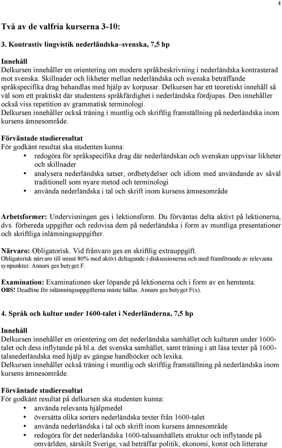 Skillnader och likheter mellan nederländska och svenska beträffande språkspecifika drag behandlas med hjälp av korpusar.