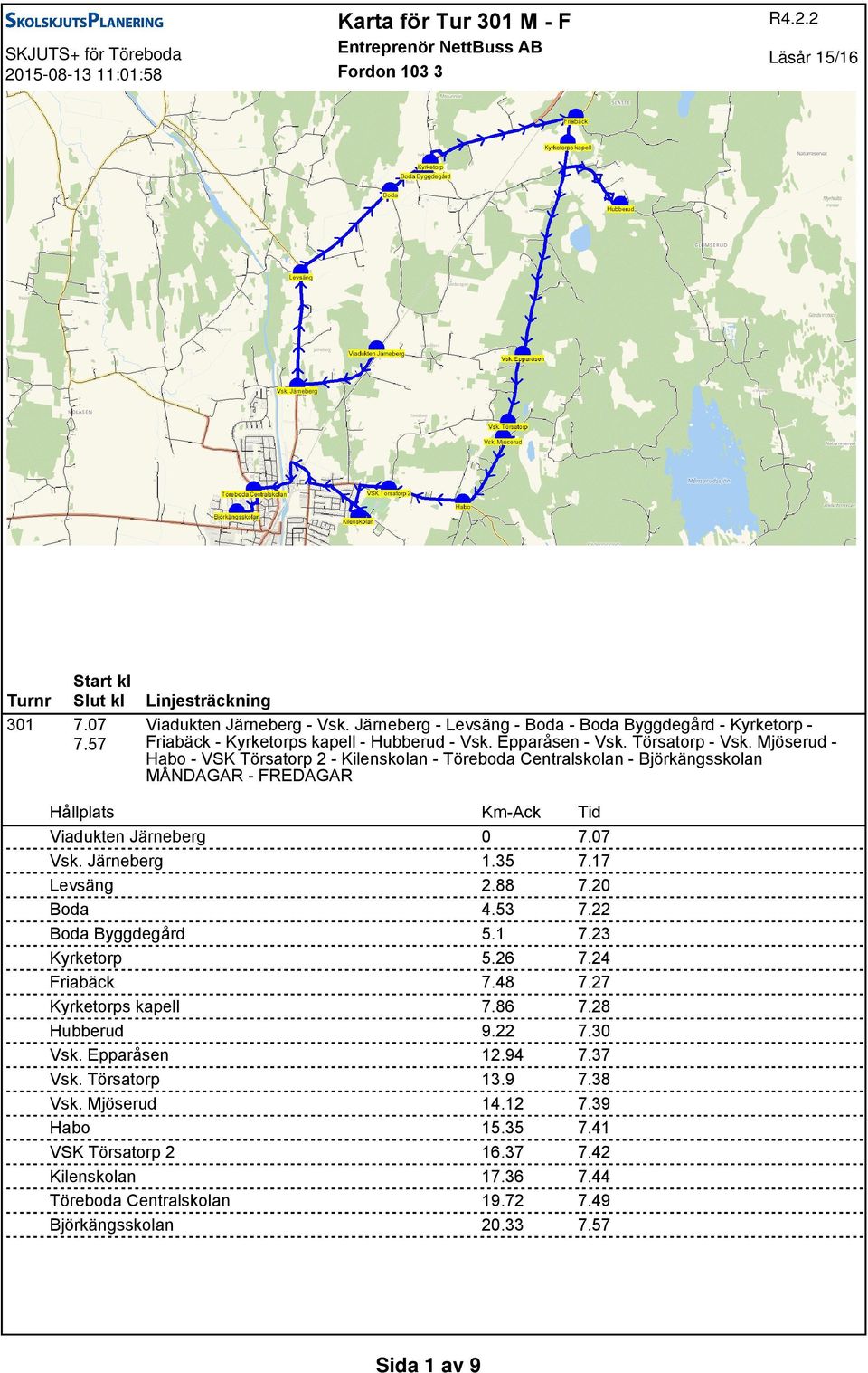 Mjöserud - Habo - VSK Törsatorp 2 - Kilenskolan - Töreboda Centralskolan - Björkängsskolan MÅNDAGAR - FREDAGAR Viadukten Järneberg 0 7.07 Vsk. Järneberg 1.35 7.17 Levsäng 2.88 7.