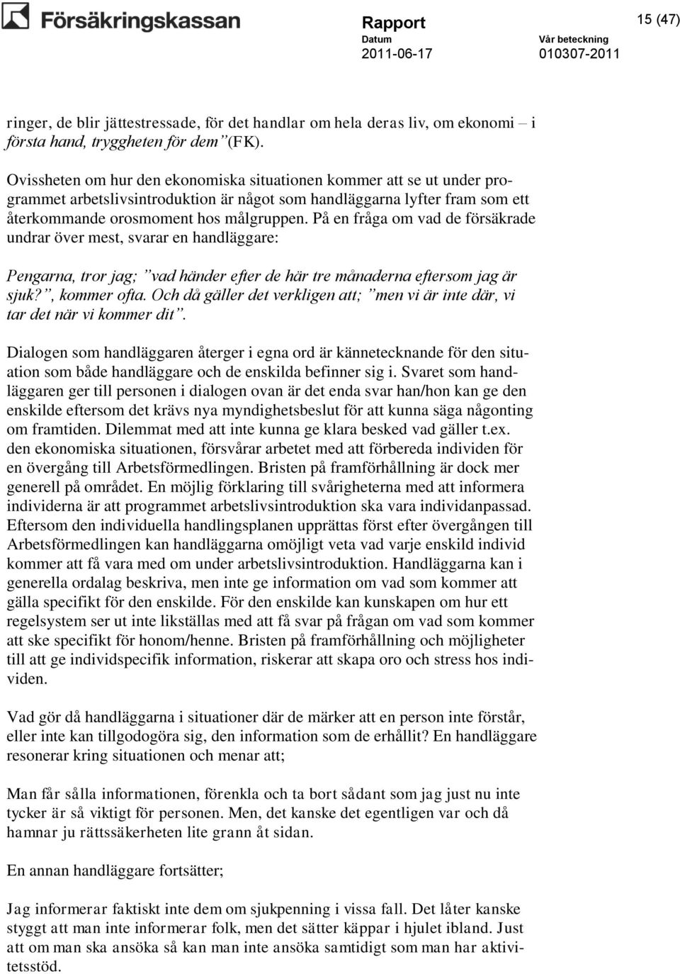 På en fråga om vad de försäkrade undrar över mest, svarar en handläggare: Pengarna, tror jag; vad händer efter de här tre månaderna eftersom jag är sjuk?, kommer ofta.