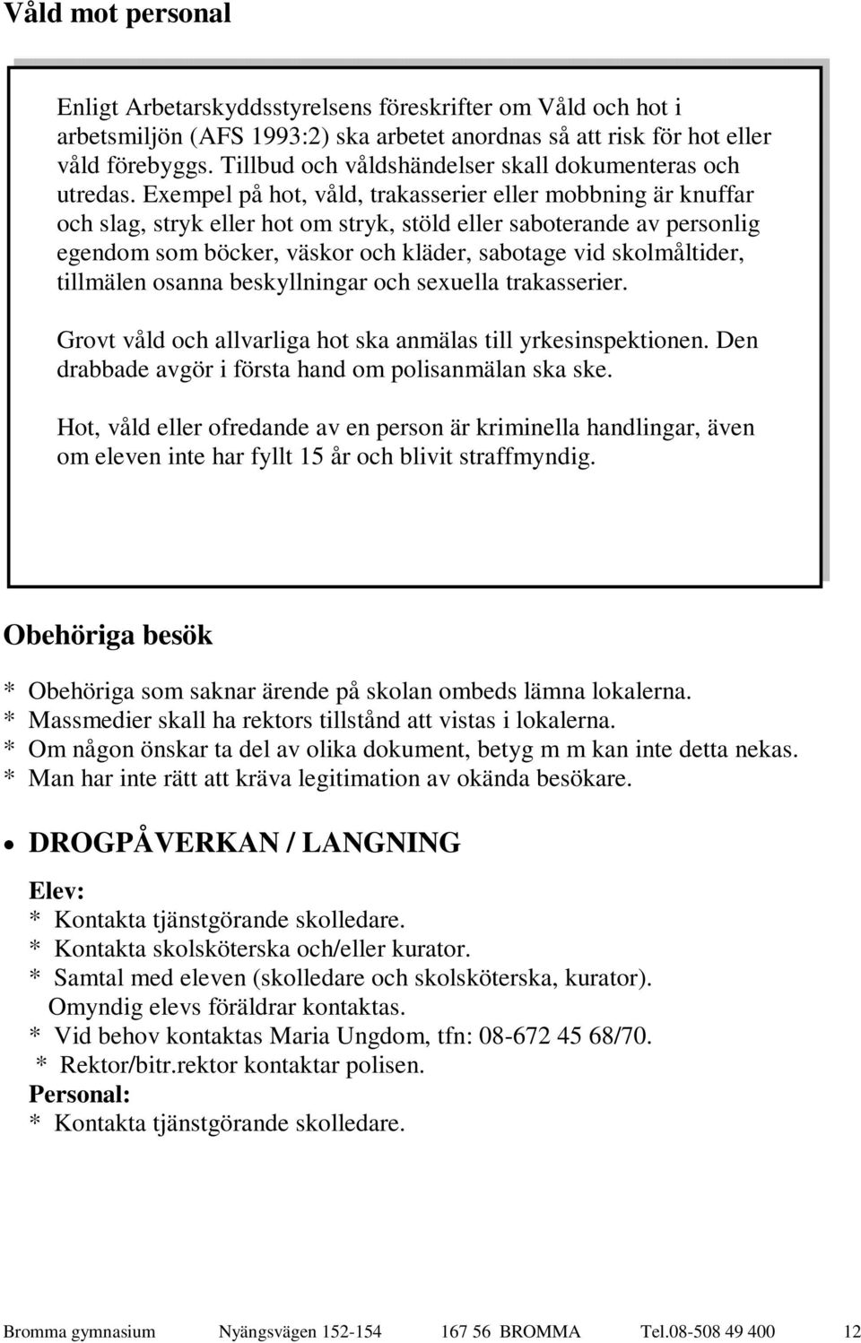 Exempel på hot, våld, trakasserier eller mobbning är knuffar och slag, stryk eller hot om stryk, stöld eller saboterande av personlig egendom som böcker, väskor och kläder, sabotage vid skolmåltider,