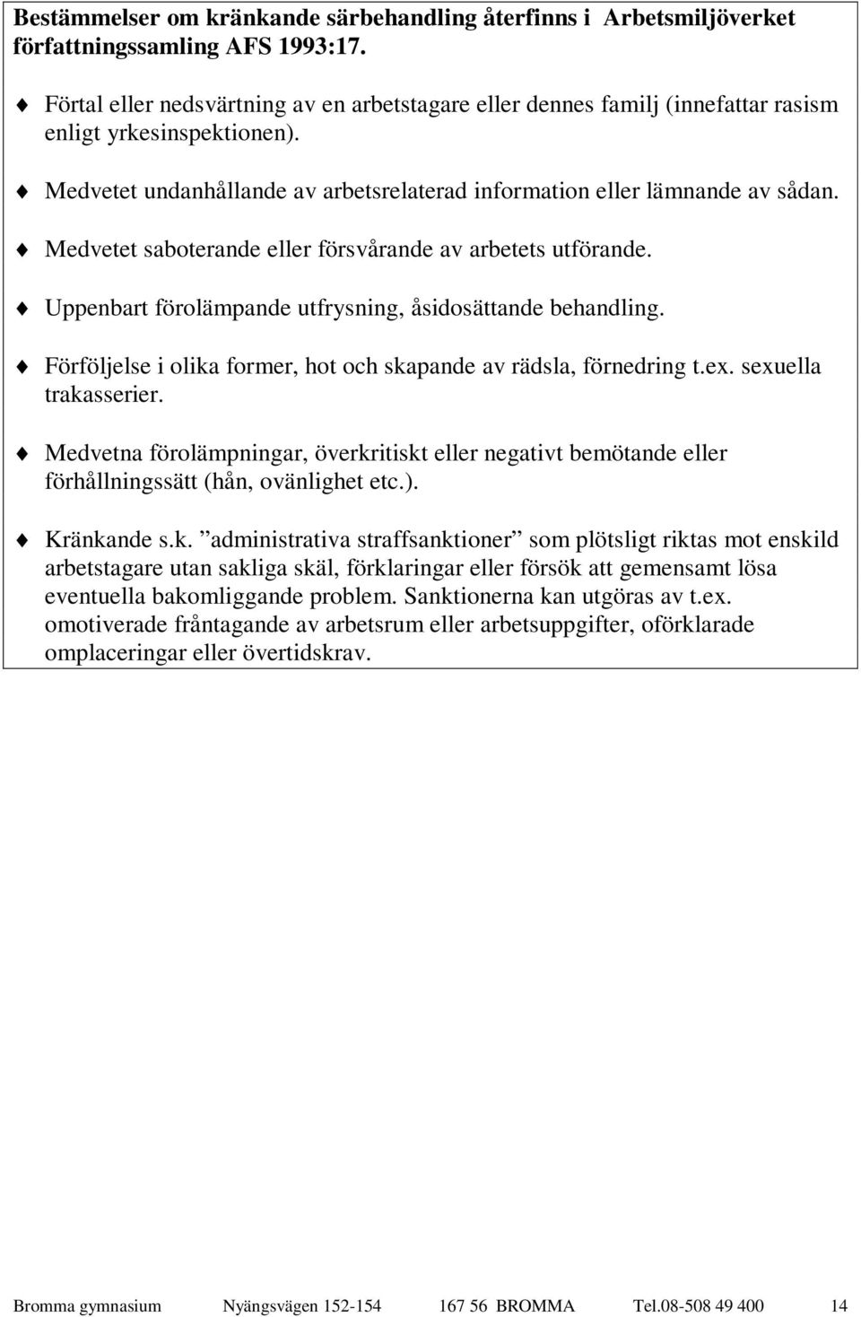 Medvetet saboterande eller försvårande av arbetets utförande. Uppenbart förolämpande utfrysning, åsidosättande behandling. Förföljelse i olika former, hot och skapande av rädsla, förnedring t.ex.