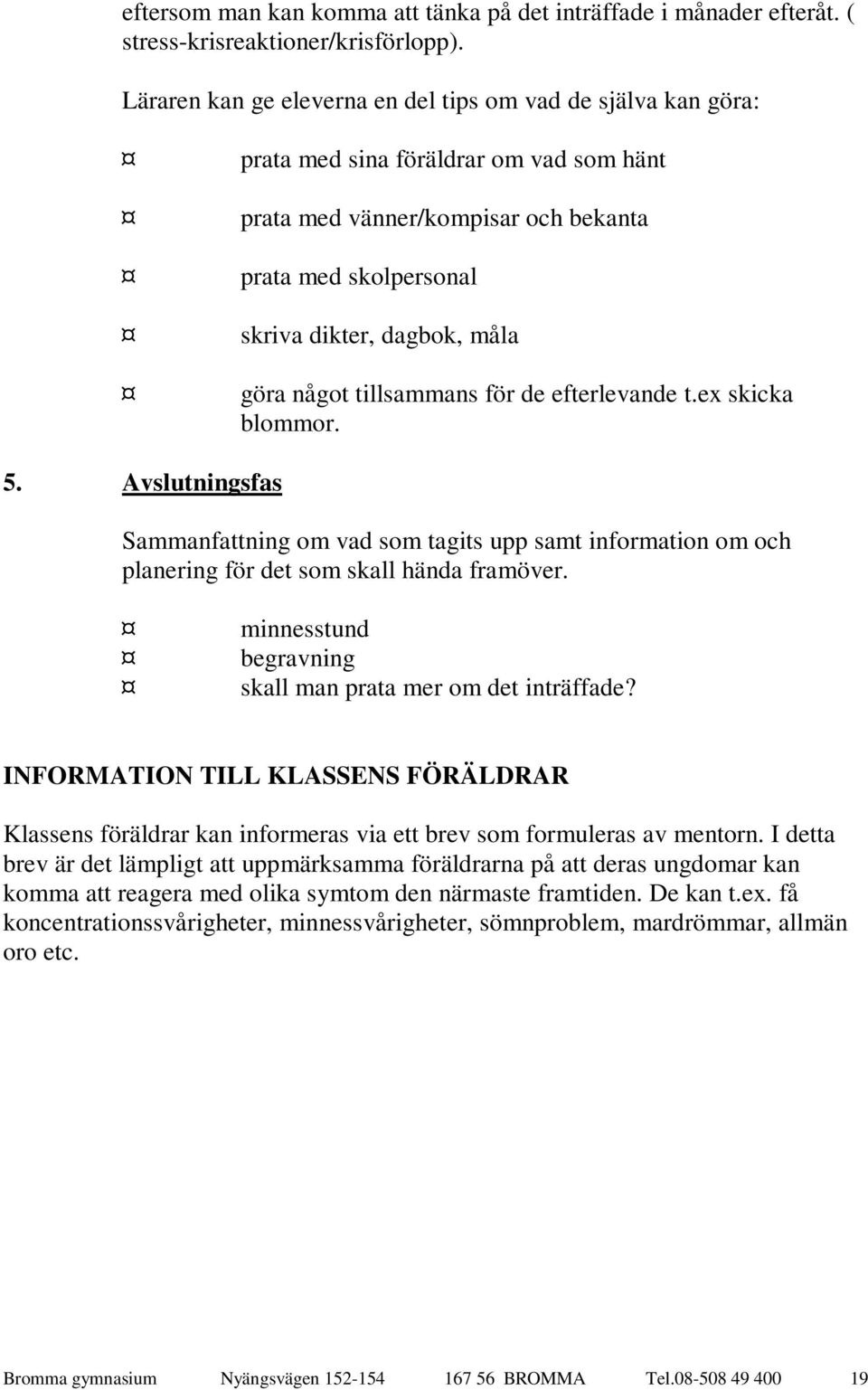 något tillsammans för de efterlevande t.ex skicka blommor. 5. Avslutningsfas Sammanfattning om vad som tagits upp samt information om och planering för det som skall hända framöver.