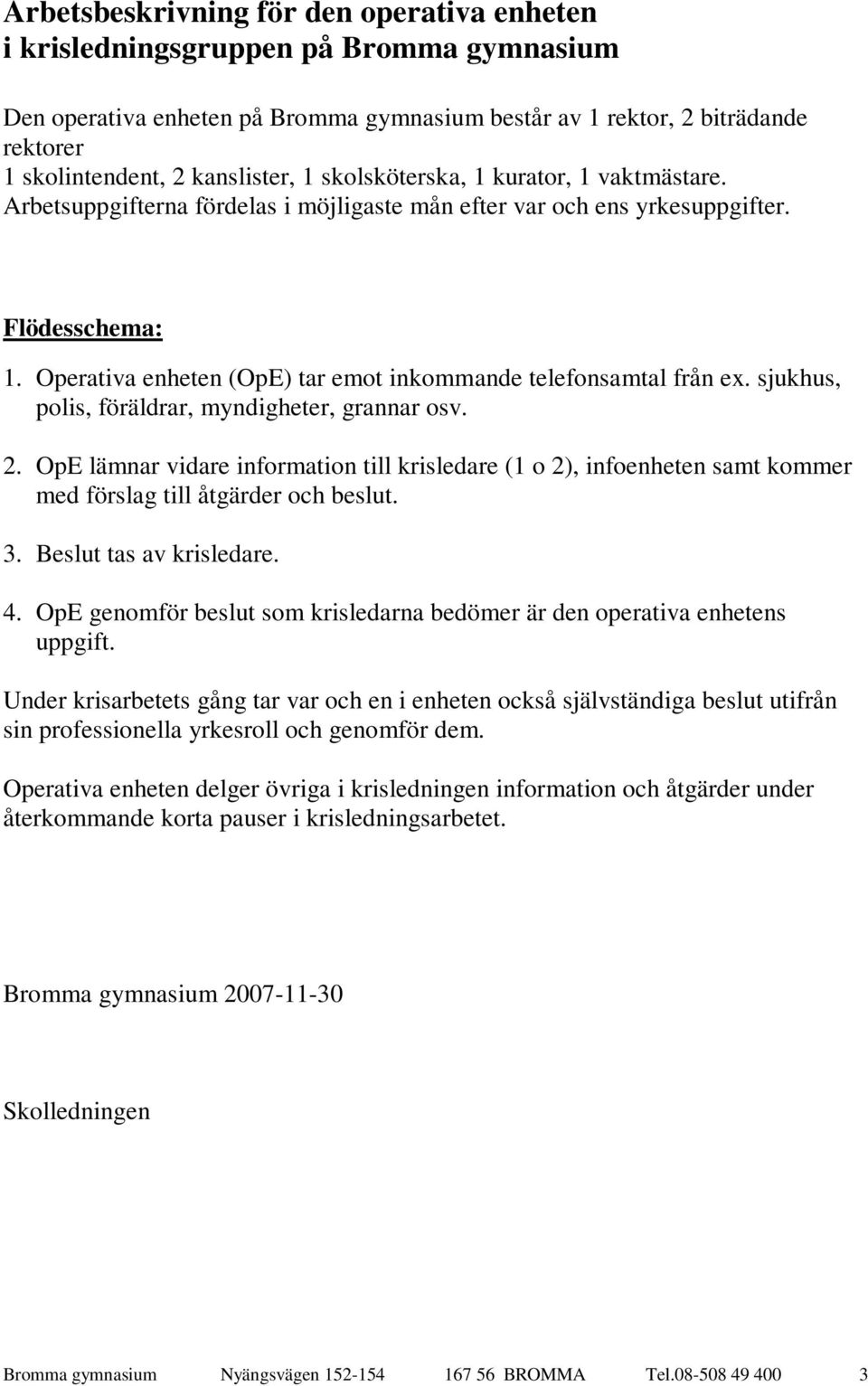 Operativa enheten (OpE) tar emot inkommande telefonsamtal från ex. sjukhus, polis, föräldrar, myndigheter, grannar osv. 2.