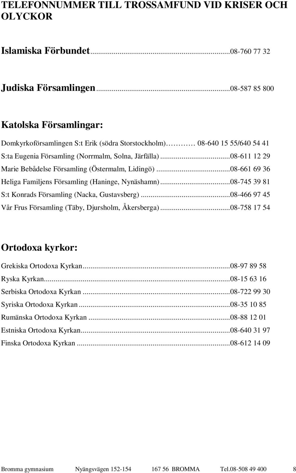 ..08-611 12 29 Marie Bebådelse Församling (Östermalm, Lidingö)...08-661 69 36 Heliga Familjens Församling (Haninge, Nynäshamn)...08-745 39 81 S:t Konrads Församling (Nacka, Gustavsberg).