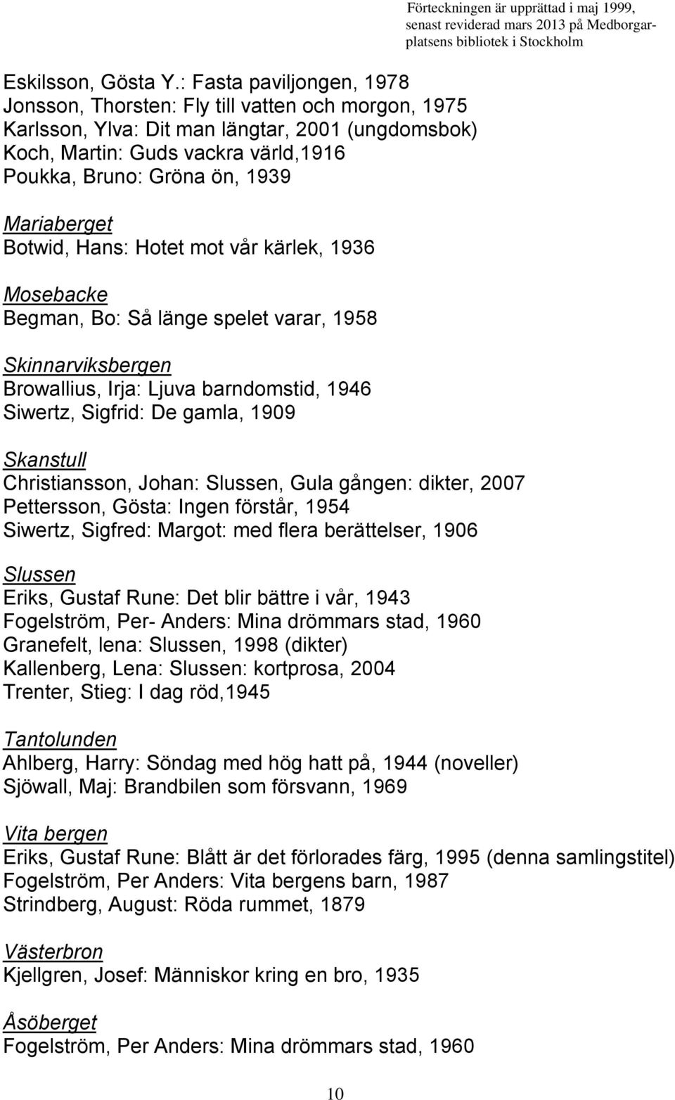 Mariaberget Botwid, Hans: Hotet mot vår kärlek, 1936 Mosebacke Begman, Bo: Så länge spelet varar, 1958 Skinnarviksbergen Browallius, Irja: Ljuva barndomstid, 1946 Siwertz, Sigfrid: De gamla, 1909