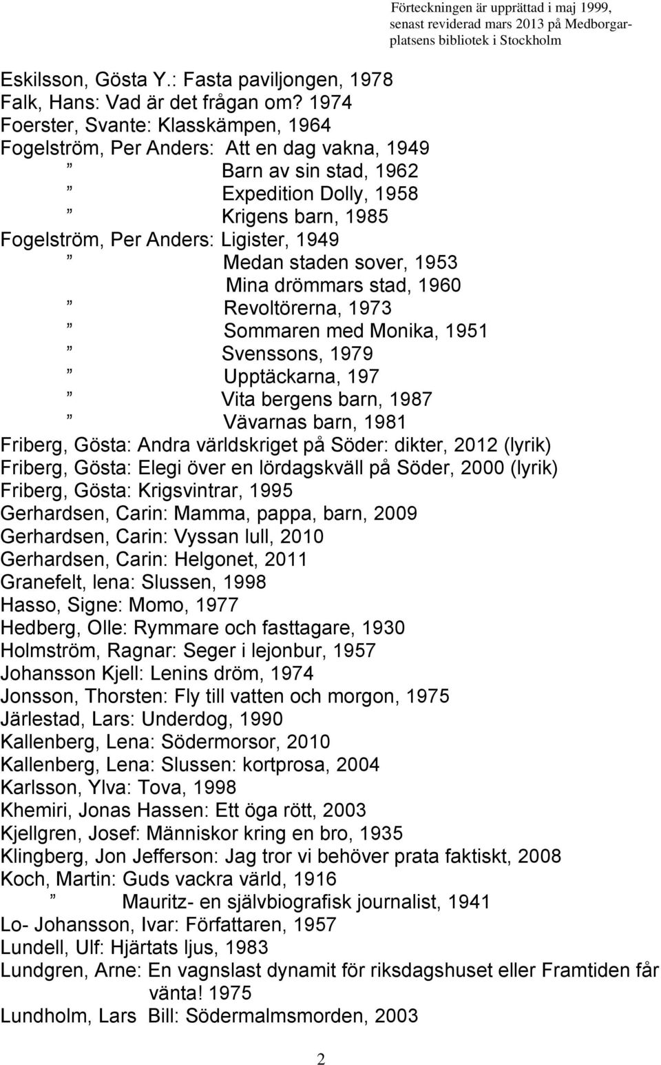 staden sover, 1953 Mina drömmars stad, 1960 Revoltörerna, 1973 Sommaren med Monika, 1951 Svenssons, 1979 Upptäckarna, 197 Vita bergens barn, 1987 Vävarnas barn, 1981 Friberg, Gösta: Andra