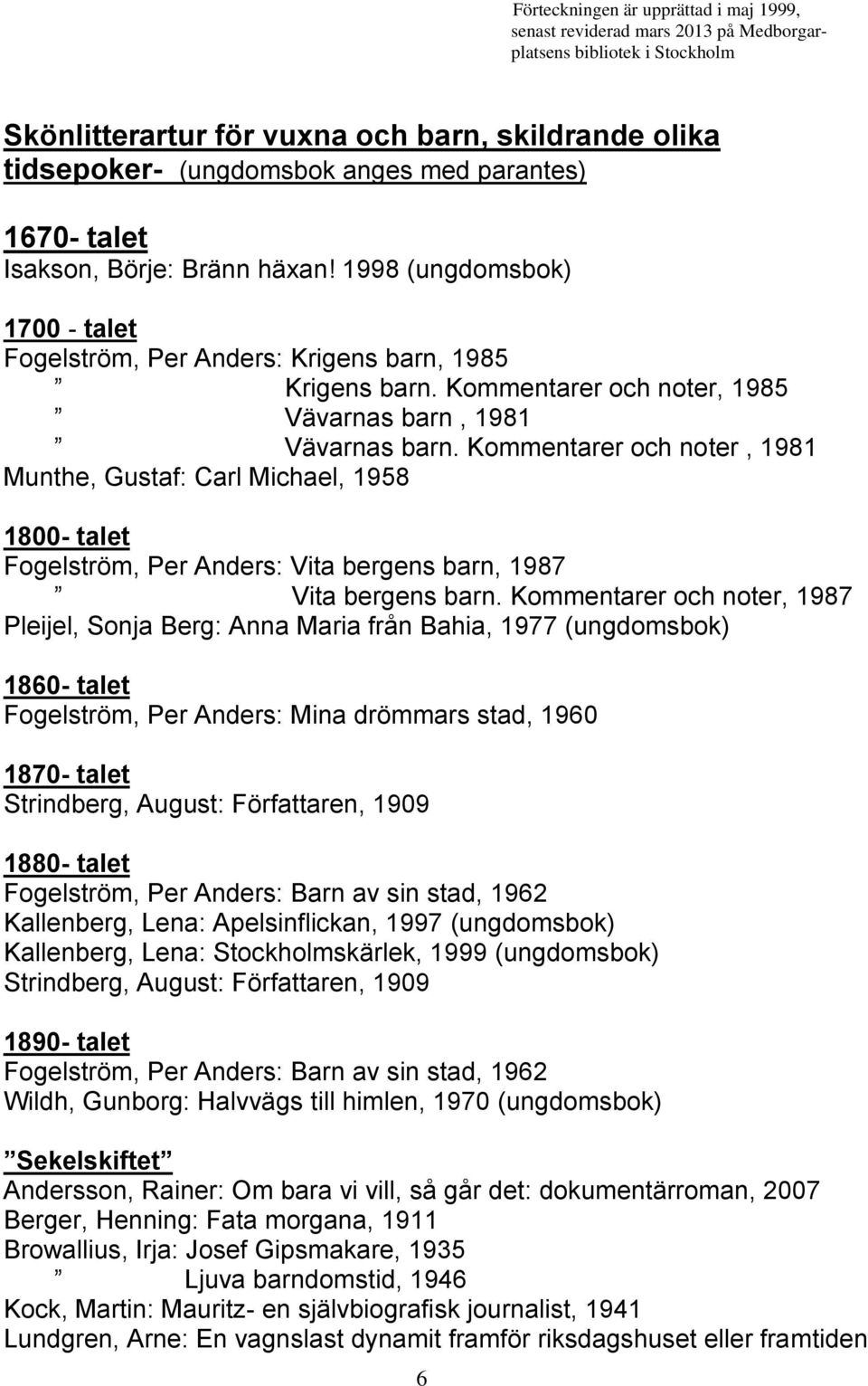 Kommentarer och noter, 1981 Munthe, Gustaf: Carl Michael, 1958 1800- talet Fogelström, Per Anders: Vita bergens barn, 1987 Vita bergens barn.