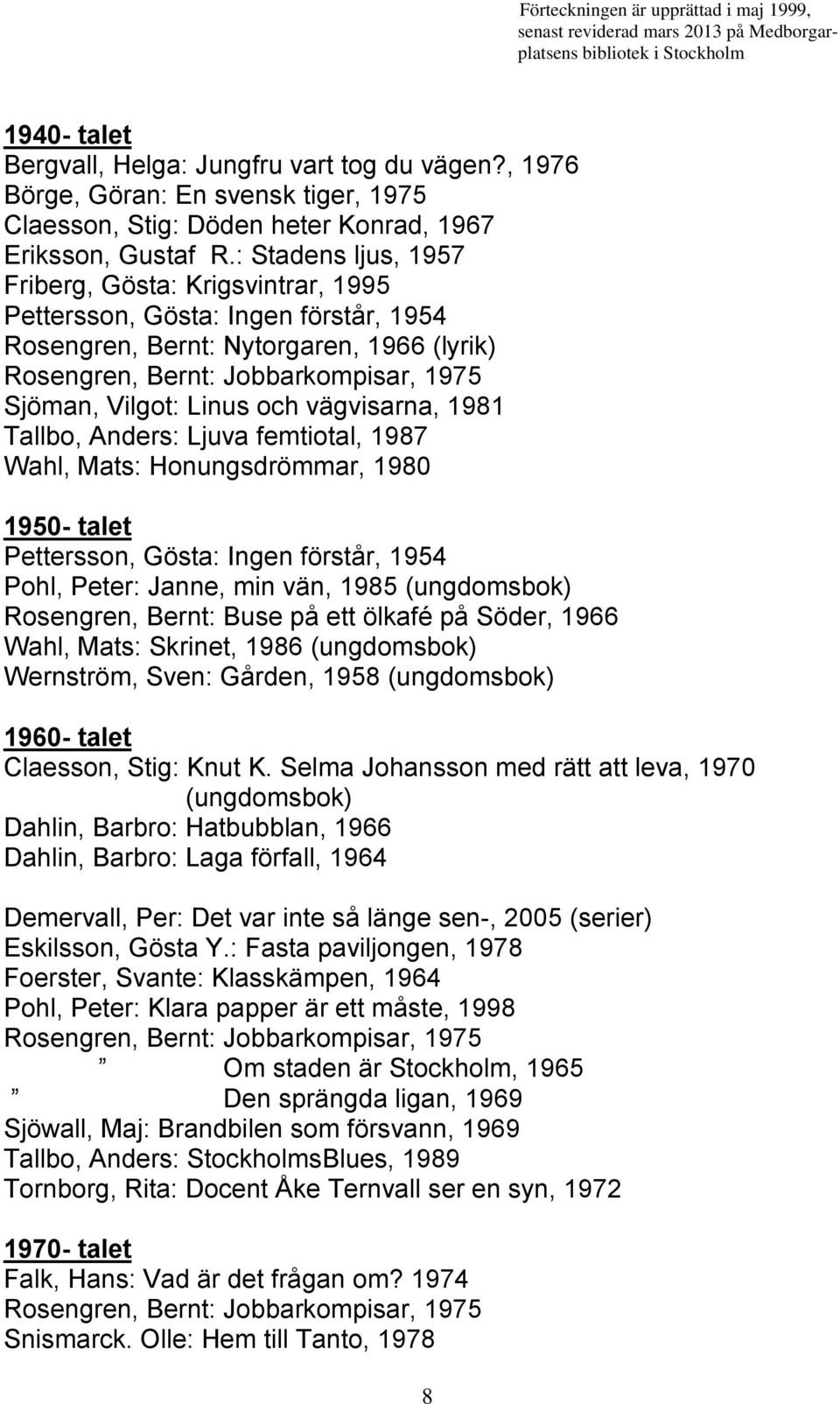 och vägvisarna, 1981 Tallbo, Anders: Ljuva femtiotal, 1987 Wahl, Mats: Honungsdrömmar, 1980 1950- talet Pettersson, Gösta: Ingen förstår, 1954 Pohl, Peter: Janne, min vän, 1985 (ungdomsbok)