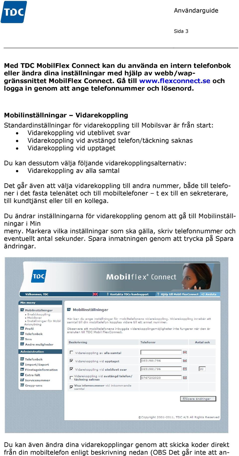 Mobilinställningar Vidarekoppling Standardinställningar för vidarekoppling till Mobilsvar är från start: Vidarekoppling vid uteblivet svar Vidarekoppling vid avstängd telefon/täckning saknas