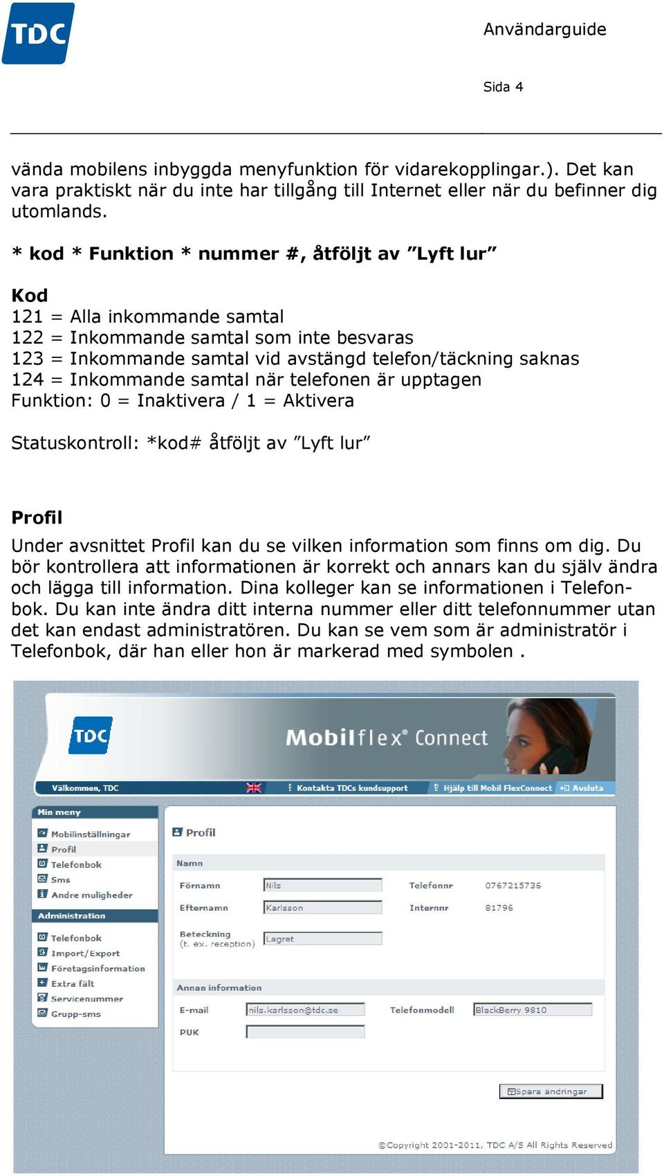 Inkommande samtal när telefonen är upptagen Funktion: 0 = Inaktivera / 1 = Aktivera Statuskontroll: *kod# åtföljt av Lyft lur Profil Under avsnittet Profil kan du se vilken information som finns om