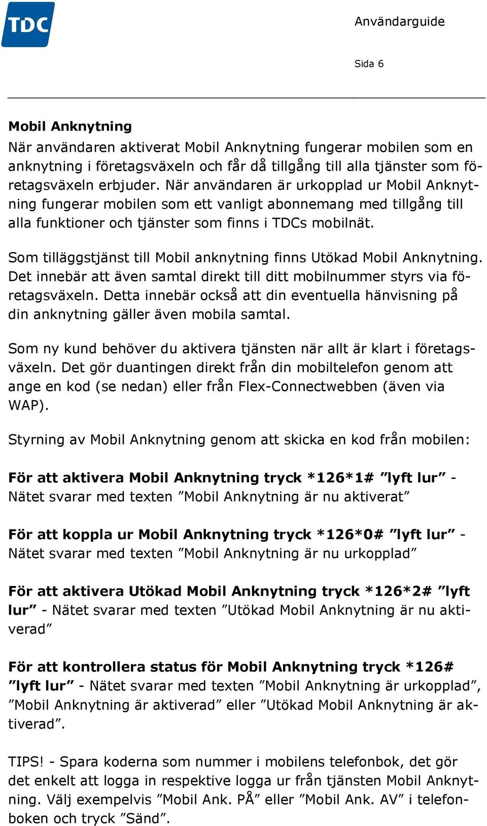 Som tilläggstjänst till Mobil anknytning finns Utökad Mobil Anknytning. Det innebär att även samtal direkt till ditt mobilnummer styrs via företagsväxeln.