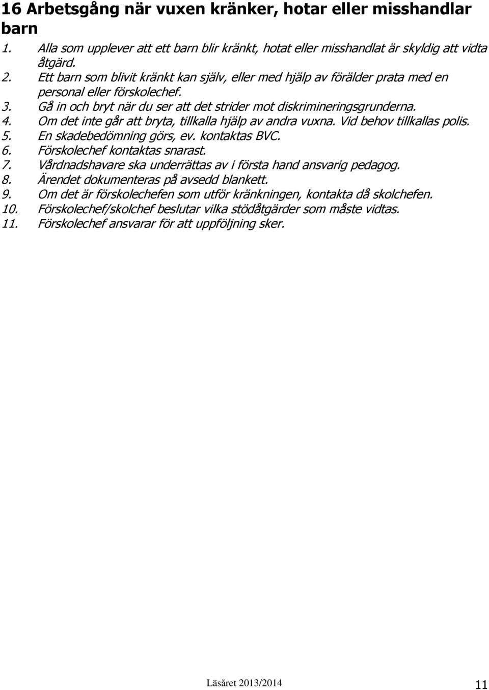 Om det inte går att bryta, tillkalla hjälp av andra vuxna. Vid behov tillkallas polis. 5. En skadebedömning görs, ev. kontaktas BVC. 6. Förskolechef kontaktas snarast. 7.