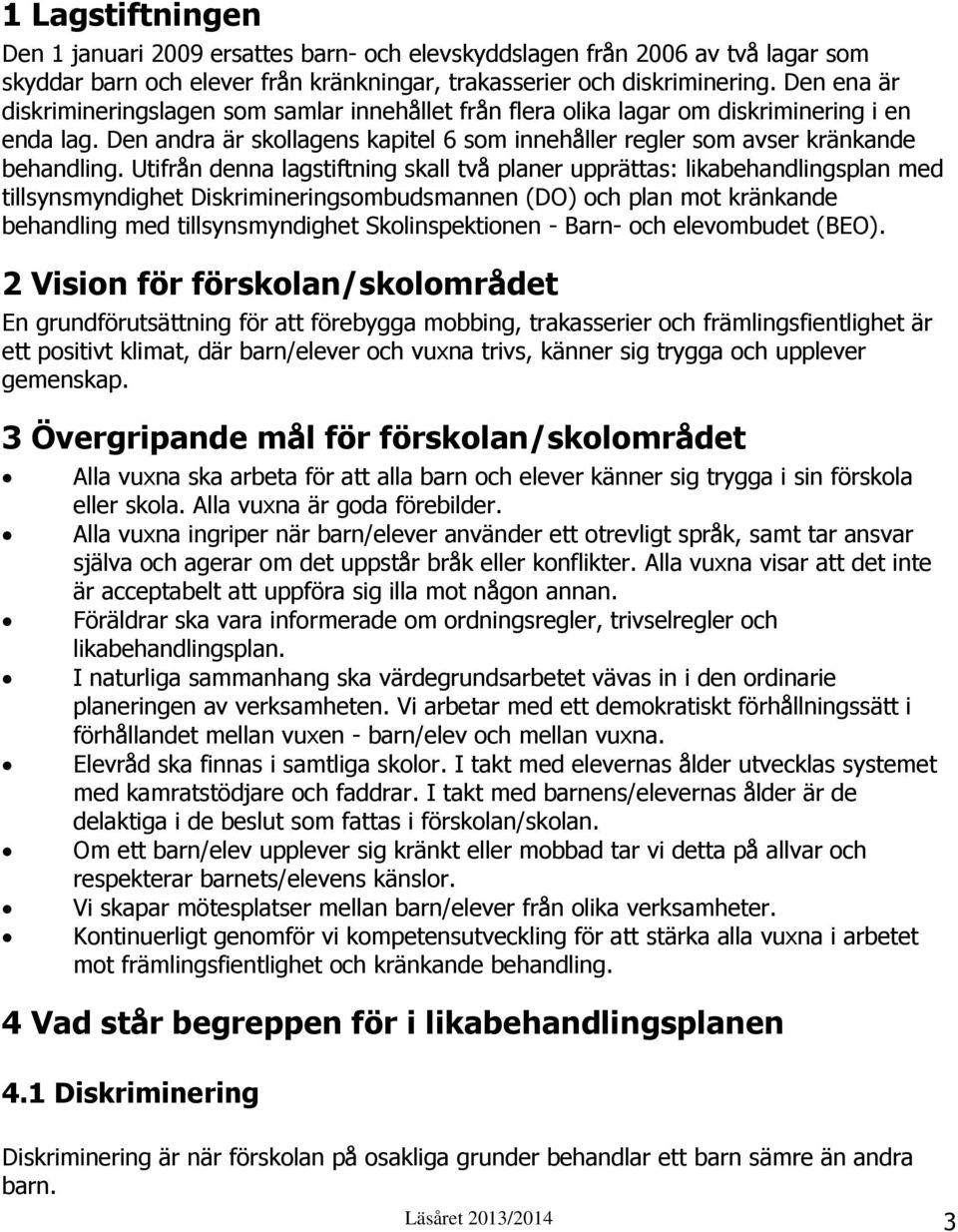 Utifrån denna lagstiftning skall två planer upprättas: likabehandlingsplan med tillsynsmyndighet Diskrimineringsombudsmannen (DO) och plan mot kränkande behandling med tillsynsmyndighet