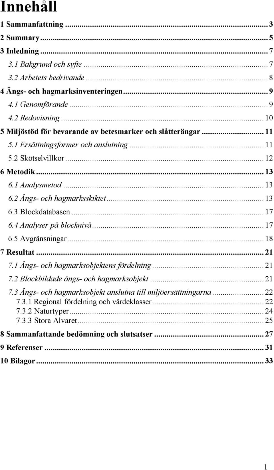 .. 13 6.3 Blockdatabasen... 17 6.4 Analyser på blocknivå... 17 6.5 Avgränsningar... 18 7 Resultat... 21 7.1 Ängs- och hagmarksobjektens fördelning... 21 7.2 Blockbildade ängs- och hagmarksobjekt.