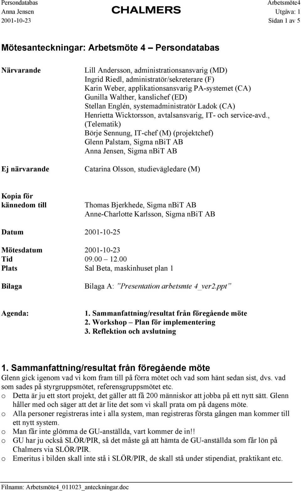 , (Telematik) Börje Sennung, IT-chef (M) (projektchef) Glenn Palstam, Sigma nbit AB, Sigma nbit AB Catarina Olsson, studievägledare (M) Kopia för kännedom till Thomas Bjerkhede, Sigma nbit AB