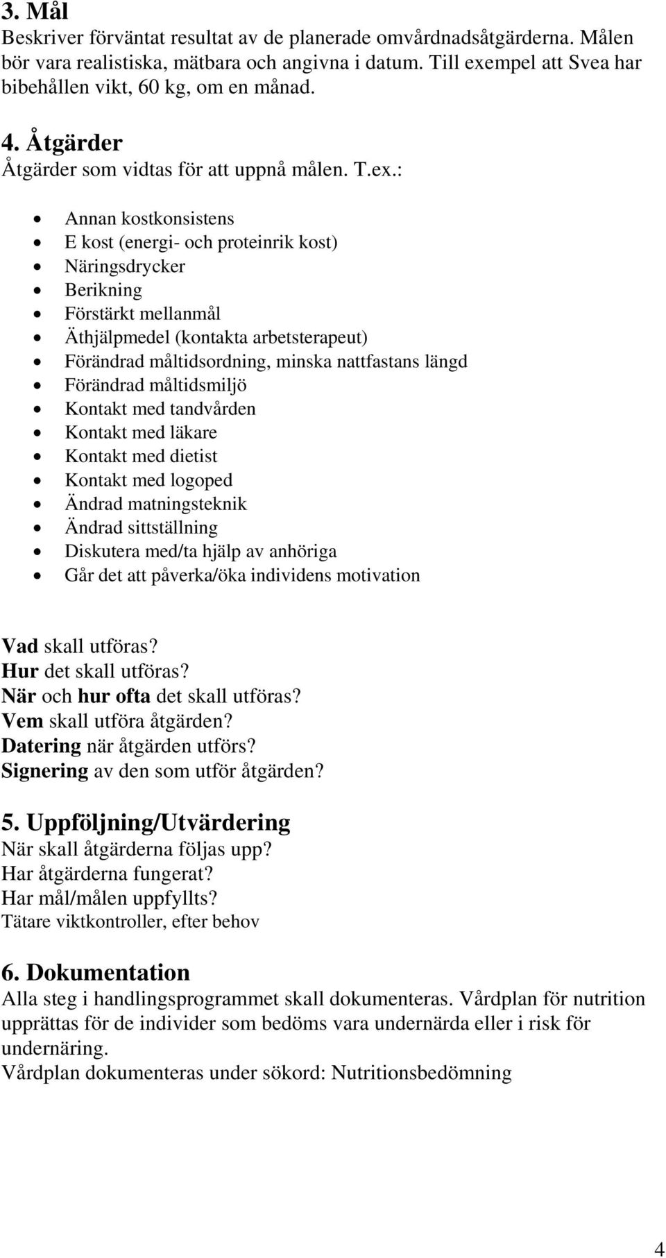 : Annan kostkonsistens E kost (energi- och proteinrik kost) Näringsdrycker Berikning Förstärkt mellanmål Äthjälpmedel (kontakta arbetsterapeut) Förändrad måltidsordning, minska nattfastans längd