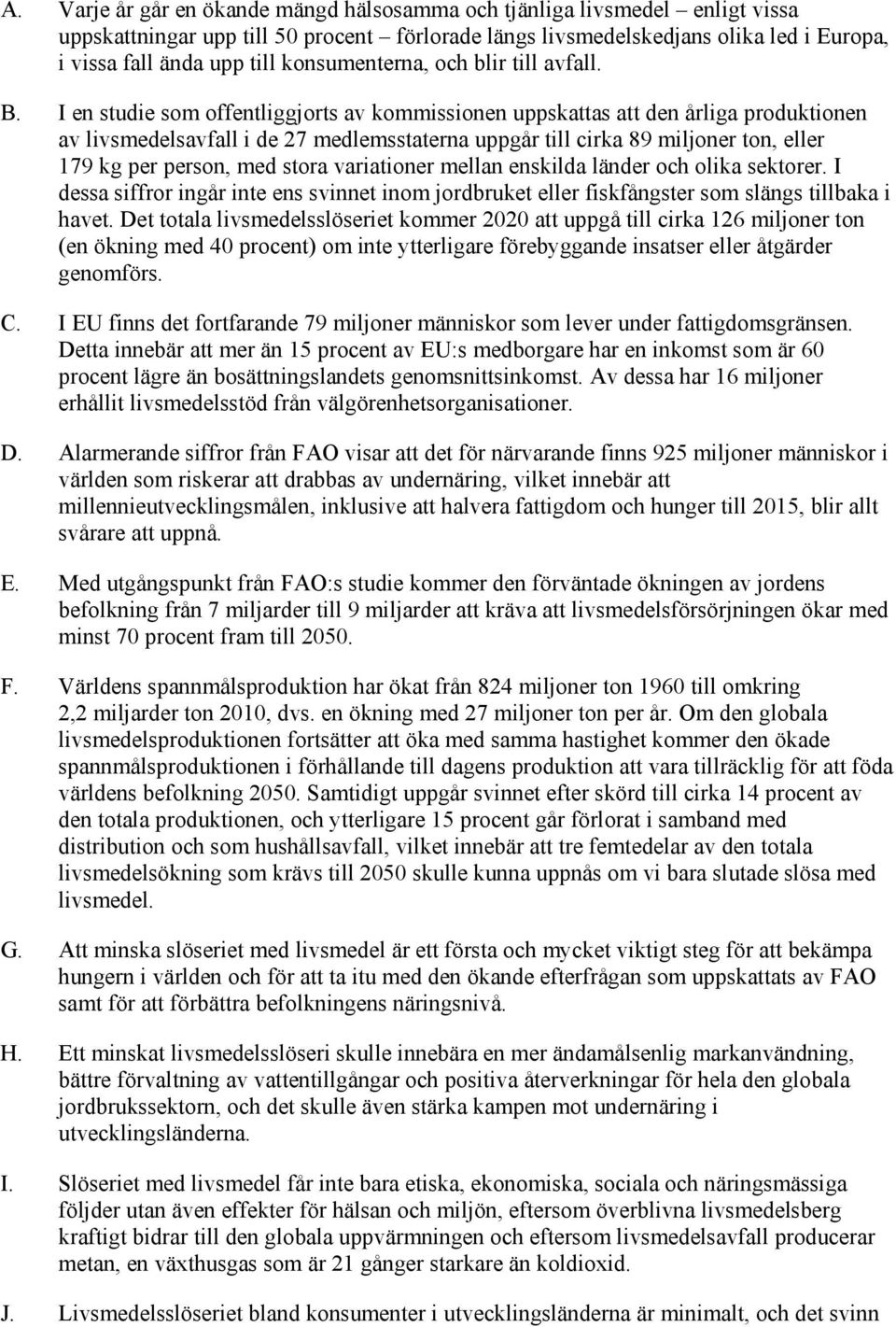 I en studie som offentliggjorts av kommissionen uppskattas att den årliga produktionen av livsmedelsavfall i de 27 medlemsstaterna uppgår till cirka 89 miljoner ton, eller 179 kg per person, med