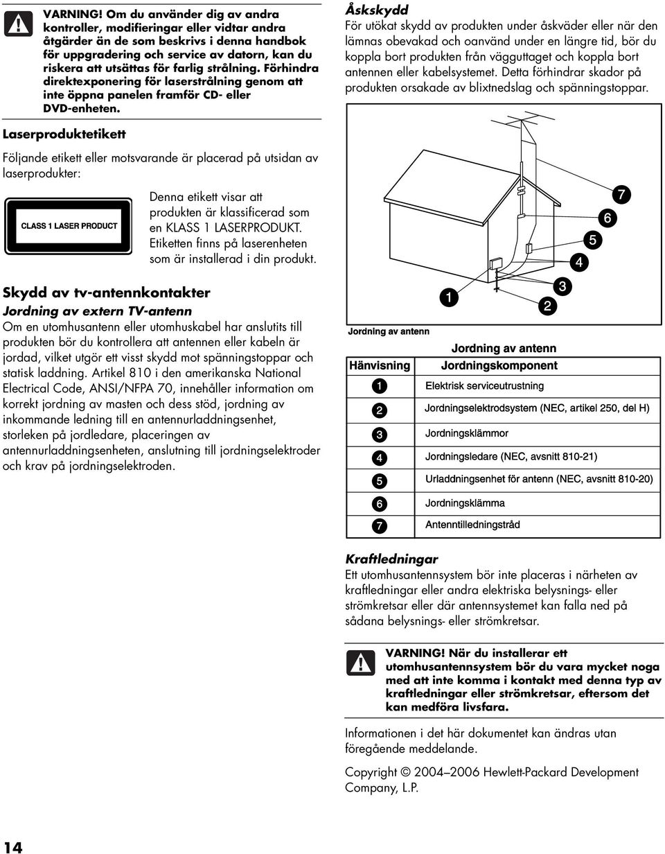 strålning. Förhindra direktexponering för laserstrålning genom att inte öppna panelen framför CD- eller DVD-enheten.