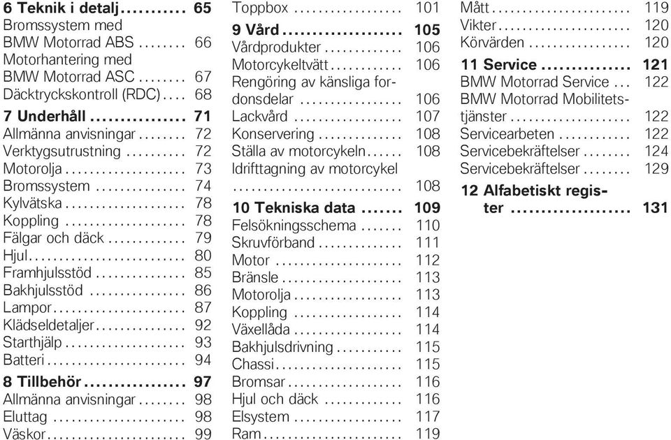 ......................... 80 Framhjulsstöd............... 85 Bakhjulsstöd................ 86 Lampor...................... 87 Klädseldetaljer............... 92 Starthjälp.................... 93 Batteri.